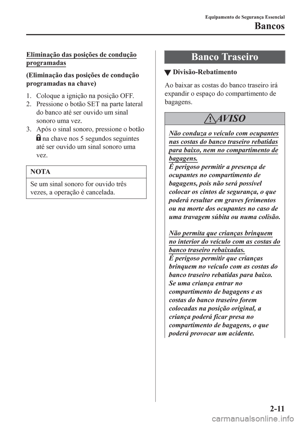 MAZDA MODEL 6 2016  Manual do proprietário (in Portuguese) Eliminação das posições de condução
programadas
(Eliminação das posições de condução
programadas na chave)
1. Coloque a ignição na posição OFF.
2. Pressione o botão SET na parte later