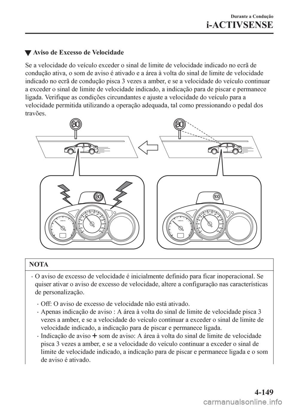 MAZDA MODEL 6 2016 Manual do proprietário (in Portuguese) tAviso de Excesso de Velocidade
Se a velocidade do veículo exceder o sinal de limite de velocidade indicado no ecrã de
condução ativa, o som de aviso é ativado e a área à volta do sinal de limi MAZDA MODEL 6 2016 Manual do proprietário (in Portuguese) tAviso de Excesso de Velocidade
Se a velocidade do veículo exceder o sinal de limite de velocidade indicado no ecrã de
condução ativa, o som de aviso é ativado e a área à volta do sinal de limi