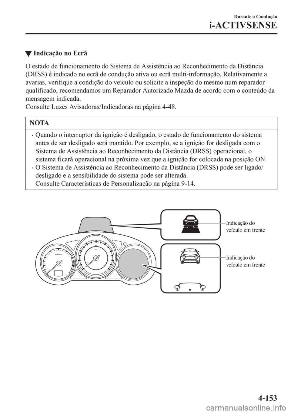 MAZDA MODEL 6 2016 Manual do proprietário (in Portuguese) tIndicação no Ecrã
O estado de funcionamento do Sistema de Assistência ao Reconhecimento da Distância
(DRSS) é indicado no ecrã de condução ativa ou ecrã multi-informação. Relativamente a
MAZDA MODEL 6 2016 Manual do proprietário (in Portuguese) tIndicação no Ecrã
O estado de funcionamento do Sistema de Assistência ao Reconhecimento da Distância
(DRSS) é indicado no ecrã de condução ativa ou ecrã multi-informação. Relativamente a