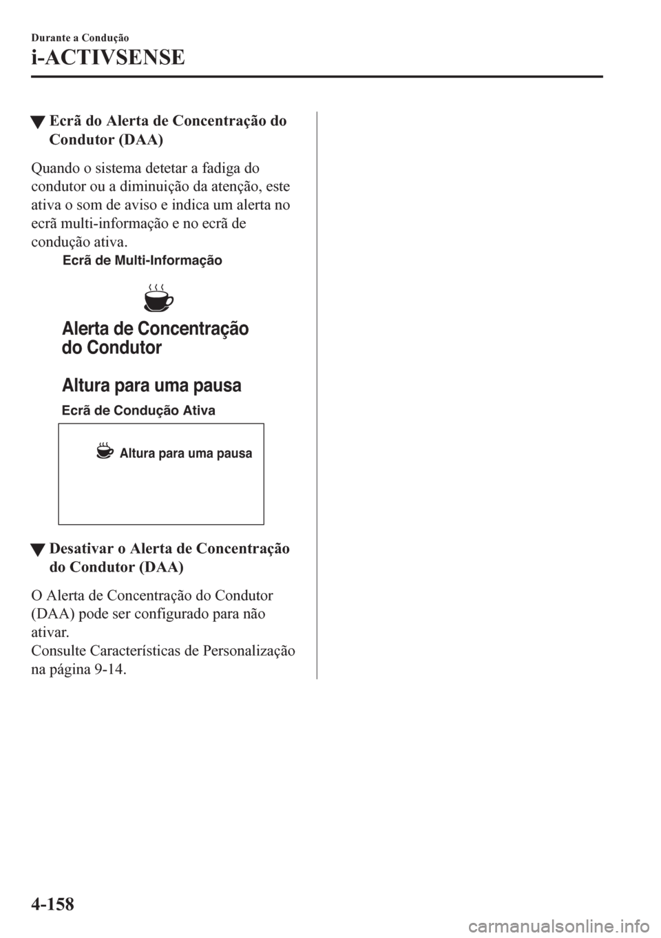MAZDA MODEL 6 2016 Manual do proprietário (in Portuguese) tEcrã do Alerta de Concentração do
Condutor (DAA)
Quando o sistema detetar a fadiga do
condutor ou a diminuição da atenção, este
ativa o som de aviso e indica um alerta no
ecrã multi-informaç MAZDA MODEL 6 2016 Manual do proprietário (in Portuguese) tEcrã do Alerta de Concentração do
Condutor (DAA)
Quando o sistema detetar a fadiga do
condutor ou a diminuição da atenção, este
ativa o som de aviso e indica um alerta no
ecrã multi-informaç