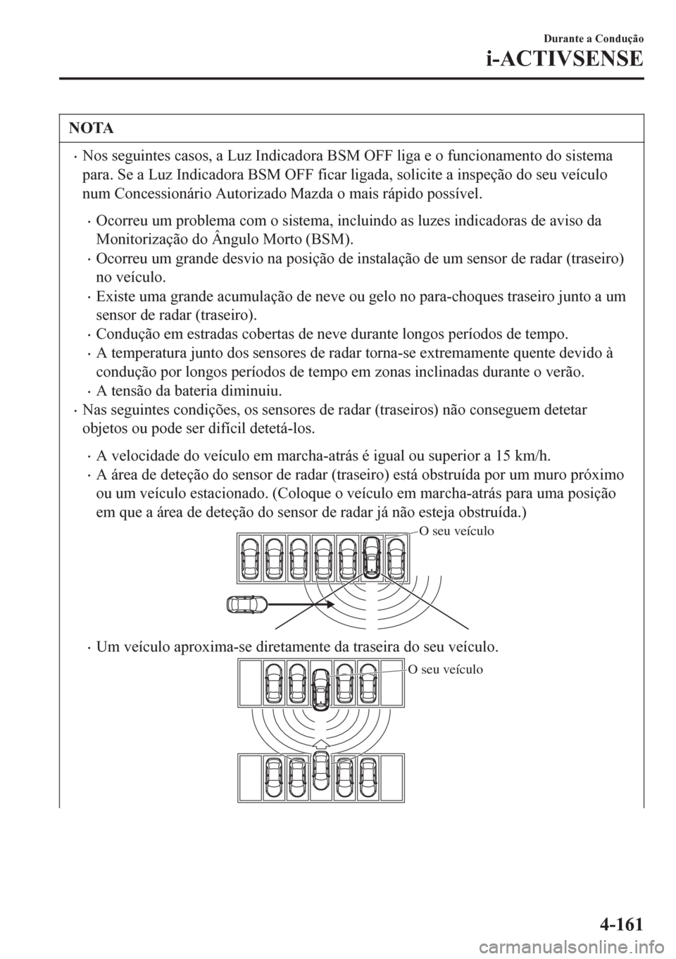 MAZDA MODEL 6 2016 Manual do proprietário (in Portuguese) NOTA
•Nos seguintes casos, a Luz Indicadora BSM OFF liga e o funcionamento do sistema
para. Se a Luz Indicadora BSM OFF ficar ligada, solicite a inspeção do seu veículo
num Concessionário Autori MAZDA MODEL 6 2016 Manual do proprietário (in Portuguese) NOTA
•Nos seguintes casos, a Luz Indicadora BSM OFF liga e o funcionamento do sistema
para. Se a Luz Indicadora BSM OFF ficar ligada, solicite a inspeção do seu veículo
num Concessionário Autori
