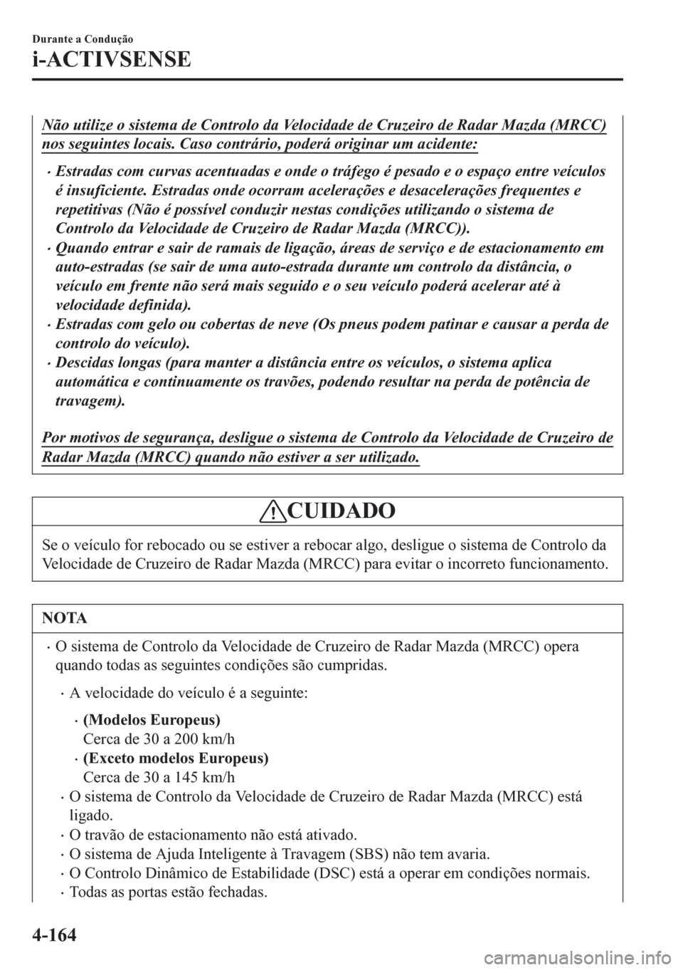 MAZDA MODEL 6 2016 Manual do proprietário (in Portuguese) Não utilize o sistema de Controlo da Velocidade de Cruzeiro de Radar Mazda (MRCC)
nos seguintes locais. Caso contrário, poderá originar um acidente:
•Estradas com curvas acentuadas e onde o tr MAZDA MODEL 6 2016 Manual do proprietário (in Portuguese) Não utilize o sistema de Controlo da Velocidade de Cruzeiro de Radar Mazda (MRCC)
nos seguintes locais. Caso contrário, poderá originar um acidente:
•Estradas com curvas acentuadas e onde o tr