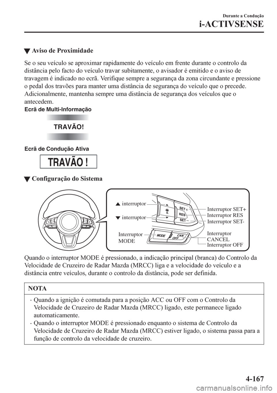MAZDA MODEL 6 2016 Manual do proprietário (in Portuguese) tAviso de Proximidade
Se o seu veículo se aproximar rapidamente do veículo em frente durante o controlo da
distância pelo facto do veículo travar subitamente, o avisador é emitido e o aviso de
tr MAZDA MODEL 6 2016 Manual do proprietário (in Portuguese) tAviso de Proximidade
Se o seu veículo se aproximar rapidamente do veículo em frente durante o controlo da
distância pelo facto do veículo travar subitamente, o avisador é emitido e o aviso de
tr