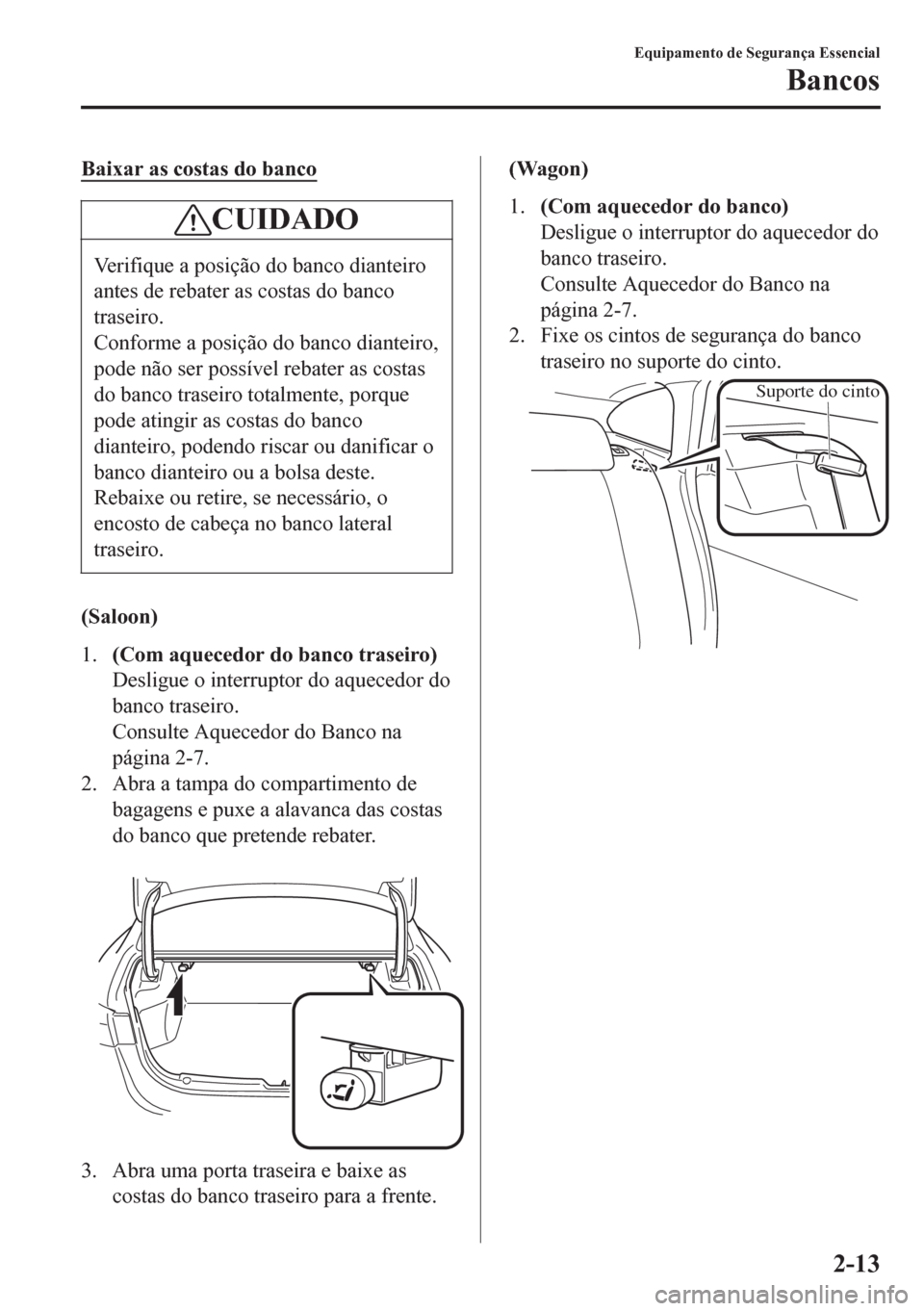 MAZDA MODEL 6 2016  Manual do proprietário (in Portuguese) Baixar as costas do banco
CUIDADO
Verifique a posição do banco dianteiro
antes de rebater as costas do banco
traseiro.
Conforme a posição do banco dianteiro,
pode não ser possível rebater as cos