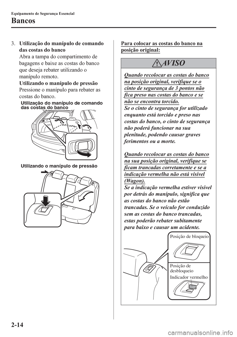 MAZDA MODEL 6 2016  Manual do proprietário (in Portuguese) 3.Utilização do manípulo de comando
das costas do banco
Abra a tampa do compartimento de
bagagens e baixe as costas do banco
que deseja rebater utilizando o
manípulo remoto.
Utilizando o manípulo