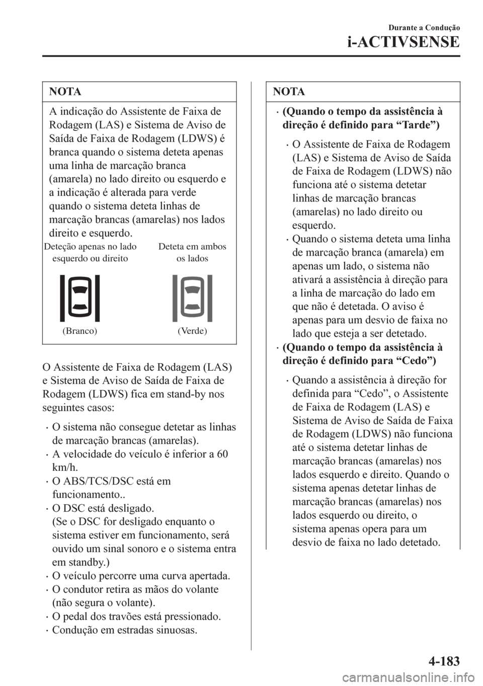 MAZDA MODEL 6 2016 Manual do proprietário (in Portuguese) NOTA
A indicação do Assistente de Faixa de
Rodagem (LAS) e Sistema de Aviso de
Saída de Faixa de Rodagem (LDWS) é
branca quando o sistema deteta apenas
uma linha de marcação branca
(amarela) no MAZDA MODEL 6 2016 Manual do proprietário (in Portuguese) NOTA
A indicação do Assistente de Faixa de
Rodagem (LAS) e Sistema de Aviso de
Saída de Faixa de Rodagem (LDWS) é
branca quando o sistema deteta apenas
uma linha de marcação branca
(amarela) no