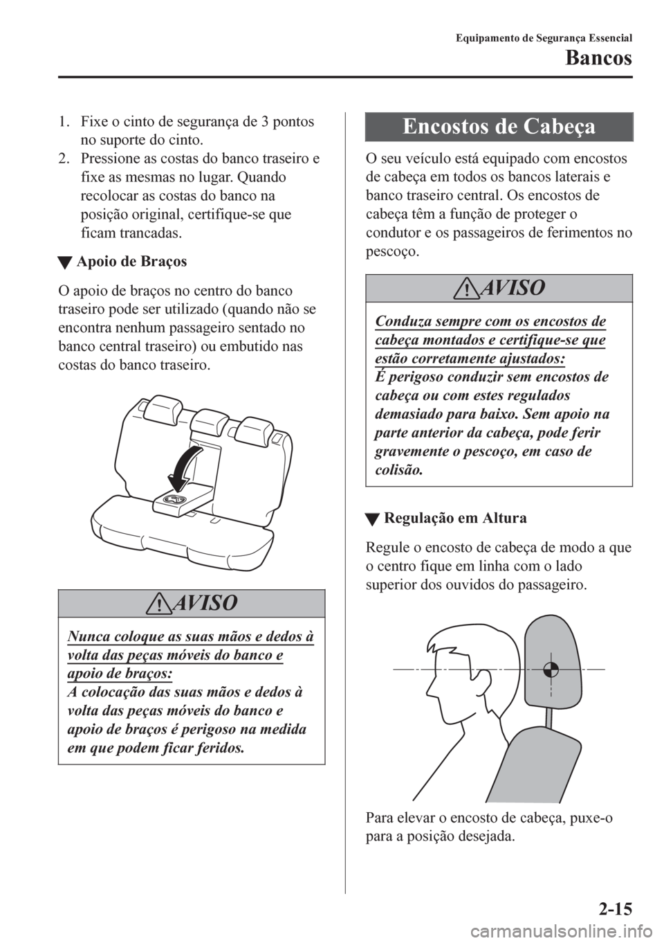 MAZDA MODEL 6 2016  Manual do proprietário (in Portuguese) 1. Fixe o cinto de segurança de 3 pontos
no suporte do cinto.
2. Pressione as costas do banco traseiro e
fixe as mesmas no lugar. Quando
recolocar as costas do banco na
posição original, certifique