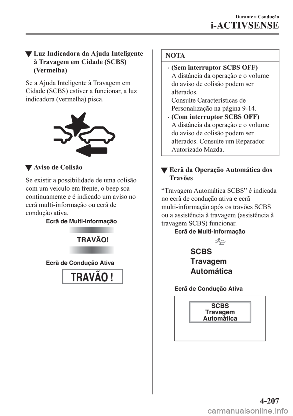 MAZDA MODEL 6 2016  Manual do proprietário (in Portuguese) tLuz Indicadora da Ajuda Inteligente
à Travagem em Cidade (SCBS)
(Vermelha)
Se a Ajuda Inteligente à Travagem em
Cidade (SCBS) estiver a funcionar, a luz
indicadora (vermelha) pisca.
 
tAviso de Col