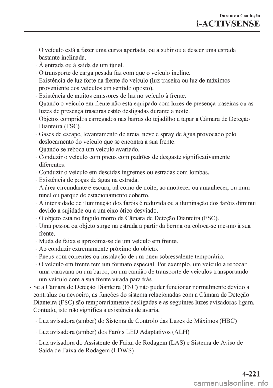 MAZDA MODEL 6 2016 Manual do proprietário (in Portuguese) •O veÃculo está a fazer uma curva apertada, ou a subir ou a descer uma estrada
bastante inclinada.
•À entrada ou à saÃda de um túnel.
•O transporte de carga pesada faz com que o veÃculo i MAZDA MODEL 6 2016 Manual do proprietário (in Portuguese) •O veÃculo está a fazer uma curva apertada, ou a subir ou a descer uma estrada
bastante inclinada.
•À entrada ou à saÃda de um túnel.
•O transporte de carga pesada faz com que o veÃculo i