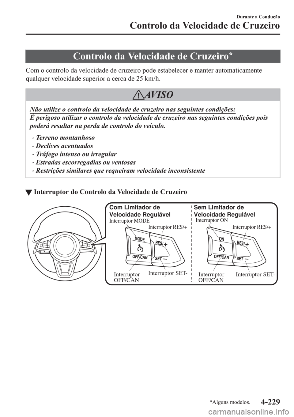 MAZDA MODEL 6 2016 Manual do proprietário (in Portuguese) Controlo da Velocidade de Cruzeiro*
Com o controlo da velocidade de cruzeiro pode estabelecer e manter automaticamente
qualquer velocidade superior a cerca de 25 km/h.
AV I S O
Não utilize o controlo MAZDA MODEL 6 2016 Manual do proprietário (in Portuguese) Controlo da Velocidade de Cruzeiro*
Com o controlo da velocidade de cruzeiro pode estabelecer e manter automaticamente
qualquer velocidade superior a cerca de 25 km/h.
AV I S O
Não utilize o controlo
