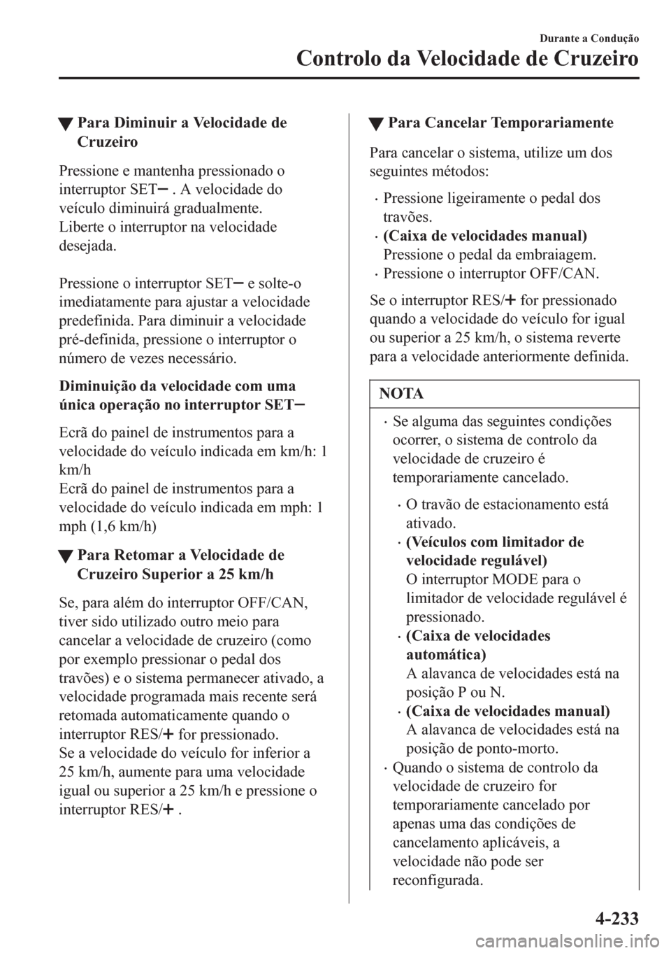 MAZDA MODEL 6 2016 Manual do proprietário (in Portuguese) tPara Diminuir a Velocidade de
Cruzeiro
Pressione e mantenha pressionado o
interruptor SET
. A velocidade do
veículo diminuirá gradualmente.
Liberte o interruptor na velocidade
desejada.
Pression MAZDA MODEL 6 2016 Manual do proprietário (in Portuguese) tPara Diminuir a Velocidade de
Cruzeiro
Pressione e mantenha pressionado o
interruptor SET
. A velocidade do
veículo diminuirá gradualmente.
Liberte o interruptor na velocidade
desejada.
Pression