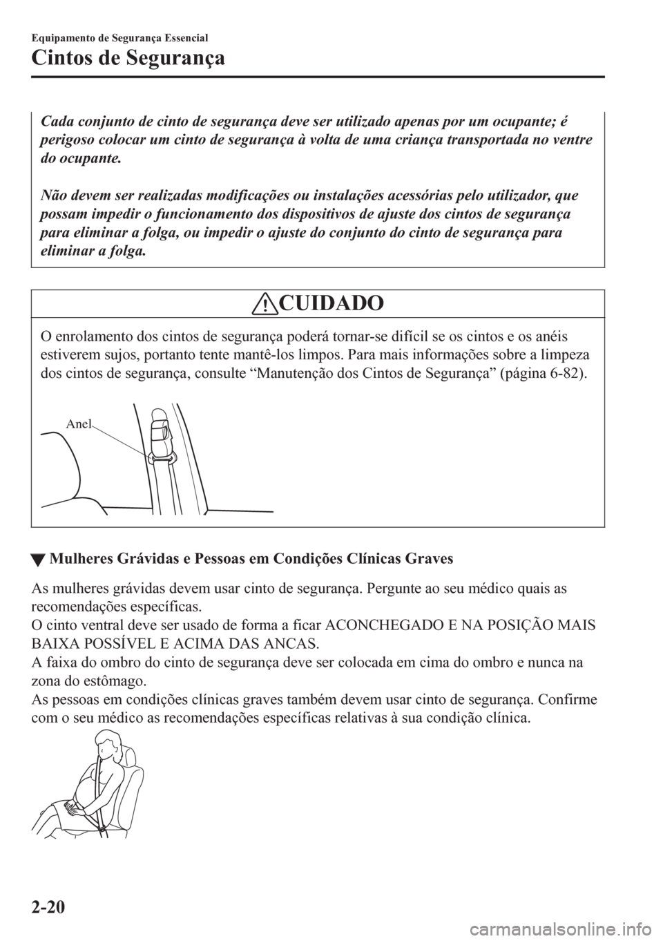 MAZDA MODEL 6 2016  Manual do proprietário (in Portuguese) Cada conjunto de cinto de segurança deve ser utilizado apenas por um ocupante; é
perigoso colocar um cinto de segurança à volta de uma criança transportada no ventre
do ocupante.
 
Não devem ser