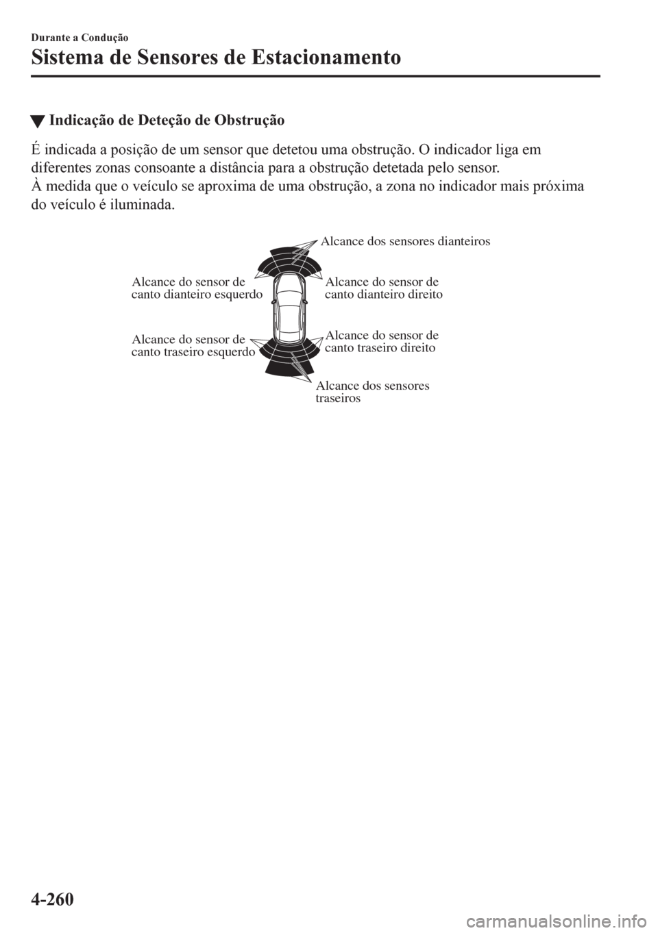 MAZDA MODEL 6 2016 Manual do proprietário (in Portuguese) tIndicação de Deteção de Obstrução
É indicada a posição de um sensor que detetou uma obstrução. O indicador liga em
diferentes zonas consoante a distância para a obstrução detetada pelo MAZDA MODEL 6 2016 Manual do proprietário (in Portuguese) tIndicação de Deteção de Obstrução
É indicada a posição de um sensor que detetou uma obstrução. O indicador liga em
diferentes zonas consoante a distância para a obstrução detetada pelo