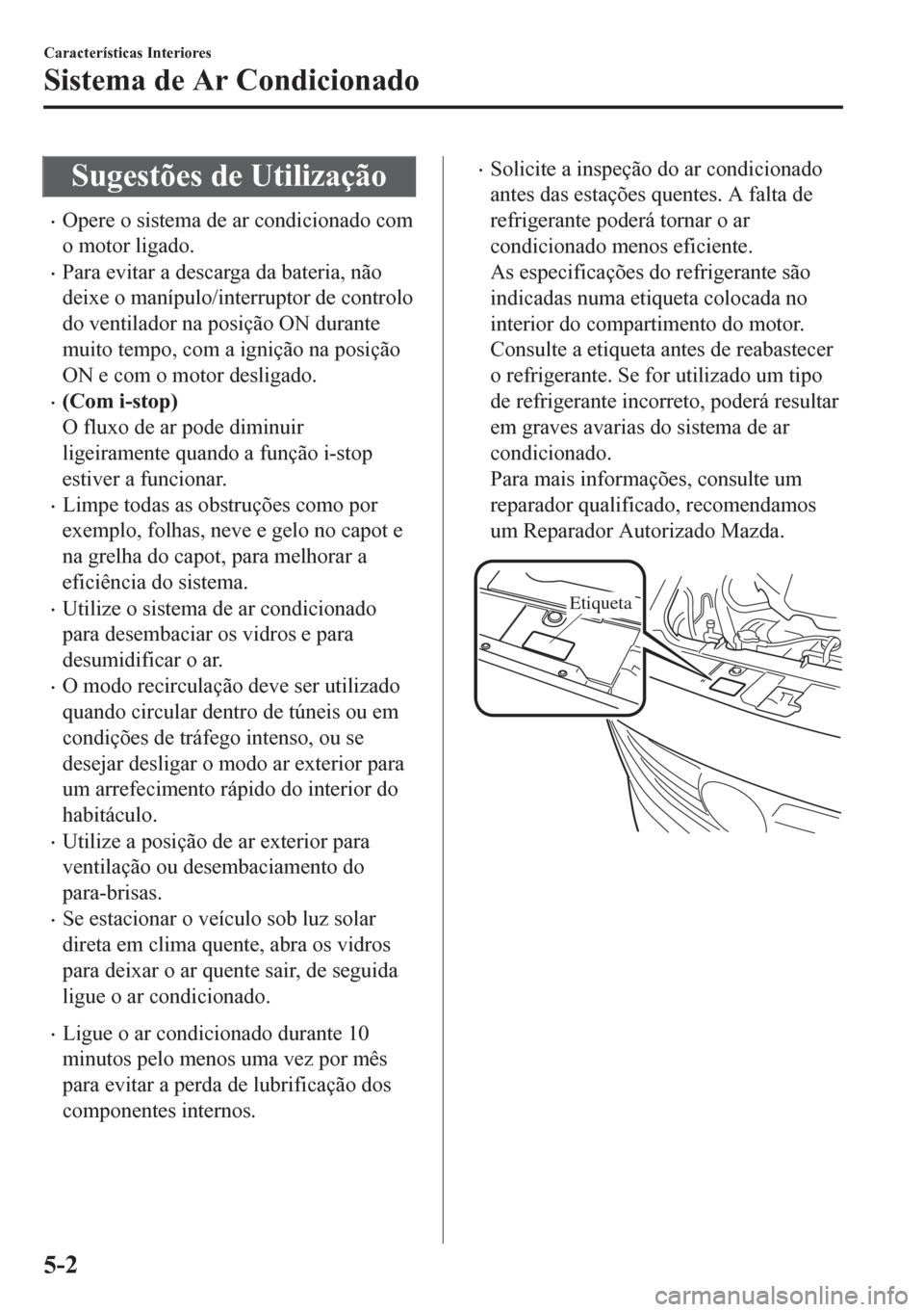 MAZDA MODEL 6 2016 Manual do proprietário (in Portuguese) Sugestões de Utilização
•Opere o sistema de ar condicionado com
o motor ligado.
•Para evitar a descarga da bateria, não
deixe o manípulo/interruptor de controlo
do ventilador na posição ON MAZDA MODEL 6 2016 Manual do proprietário (in Portuguese) Sugestões de Utilização
•Opere o sistema de ar condicionado com
o motor ligado.
•Para evitar a descarga da bateria, não
deixe o manípulo/interruptor de controlo
do ventilador na posição ON
