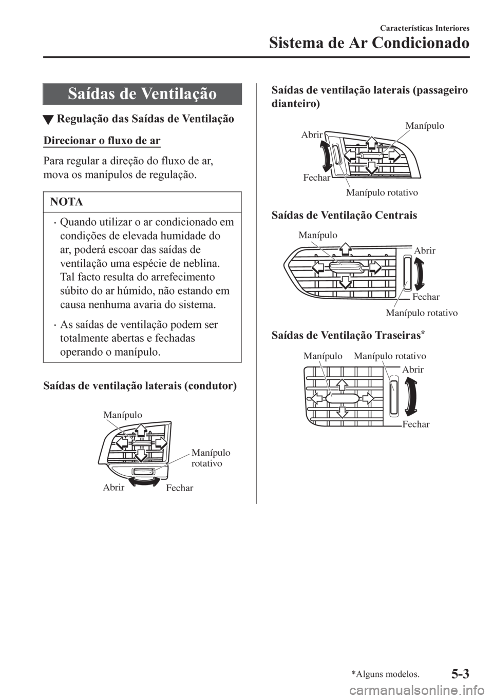 MAZDA MODEL 6 2016 Manual do proprietário (in Portuguese) Saídas de Ventilação
tRegulação das Saídas de Ventilação
Direcionar o fluxo de ar
Para regular a direção do fluxo de ar,
mova os manípulos de regulação.
NOTA
•Quando utilizar o ar condi MAZDA MODEL 6 2016 Manual do proprietário (in Portuguese) Saídas de Ventilação
tRegulação das Saídas de Ventilação
Direcionar o fluxo de ar
Para regular a direção do fluxo de ar,
mova os manípulos de regulação.
NOTA
•Quando utilizar o ar condi
