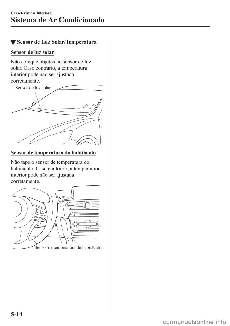 MAZDA MODEL 6 2016 Manual do proprietário (in Portuguese) tSensor de Luz Solar/Temperatura
Sensor de luz solar
Não coloque objetos no sensor de luz
solar. Caso contrário, a temperatura
interior pode não ser ajustada
corretamente.
Sensor de luz solar
Senso MAZDA MODEL 6 2016 Manual do proprietário (in Portuguese) tSensor de Luz Solar/Temperatura
Sensor de luz solar
Não coloque objetos no sensor de luz
solar. Caso contrário, a temperatura
interior pode não ser ajustada
corretamente.
Sensor de luz solar
Senso