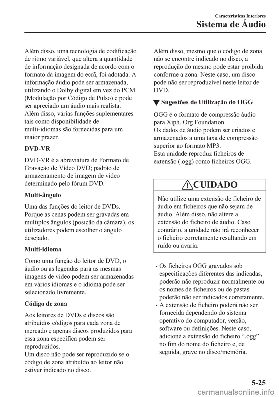 MAZDA MODEL 6 2016 Manual do proprietário (in Portuguese) Além disso, uma tecnologia de codificação
de ritmo variável, que altera a quantidade
de informação designada de acordo com o
formato da imagem do ecrã, foi adotada. A
informação áudio pode s MAZDA MODEL 6 2016 Manual do proprietário (in Portuguese) Além disso, uma tecnologia de codificação
de ritmo variável, que altera a quantidade
de informação designada de acordo com o
formato da imagem do ecrã, foi adotada. A
informação áudio pode s