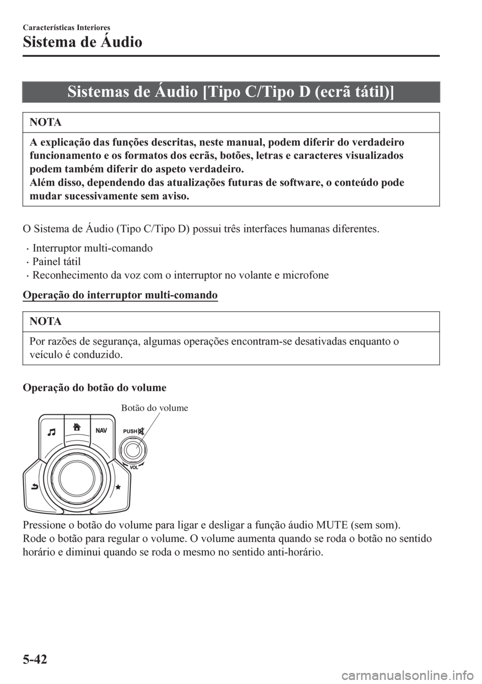 MAZDA MODEL 6 2016  Manual do proprietário (in Portuguese) Sistemas de Áudio [Tipo C/Tipo D (ecrã tátil)]
NOTA
A explicação das funções descritas, neste manual, podem diferir do verdadeiro
funcionamento e os formatos dos ecrãs, botões, letras e carac