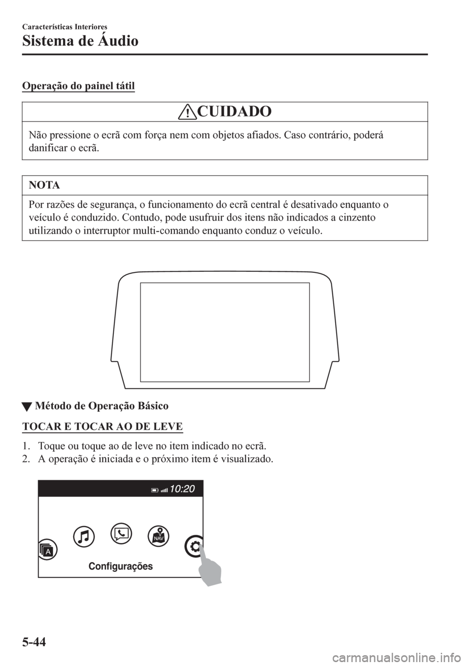 MAZDA MODEL 6 2016 Manual do proprietário (in Portuguese) Operação do painel tátil
CUIDADO
Não pressione o ecrã com força nem com objetos afiados. Caso contrário, poderá
danificar o ecrã.
NOTA
Por razões de segurança, o funcionamento do ecrã cent MAZDA MODEL 6 2016 Manual do proprietário (in Portuguese) Operação do painel tátil
CUIDADO
Não pressione o ecrã com força nem com objetos afiados. Caso contrário, poderá
danificar o ecrã.
NOTA
Por razões de segurança, o funcionamento do ecrã cent