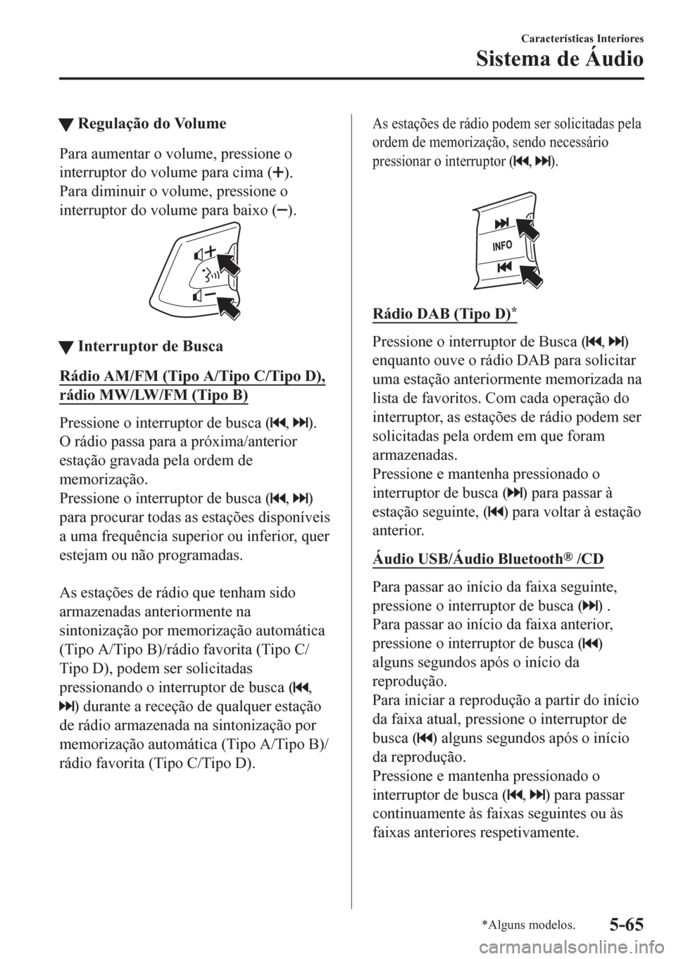 MAZDA MODEL 6 2016  Manual do proprietário (in Portuguese) tRegulação do Volume
Para aumentar o volume, pressione o
interruptor do volume para cima (
).
Para diminuir o volume, pressione o
interruptor do volume para baixo (
).
ttInterruptor de Busca
Rádio 