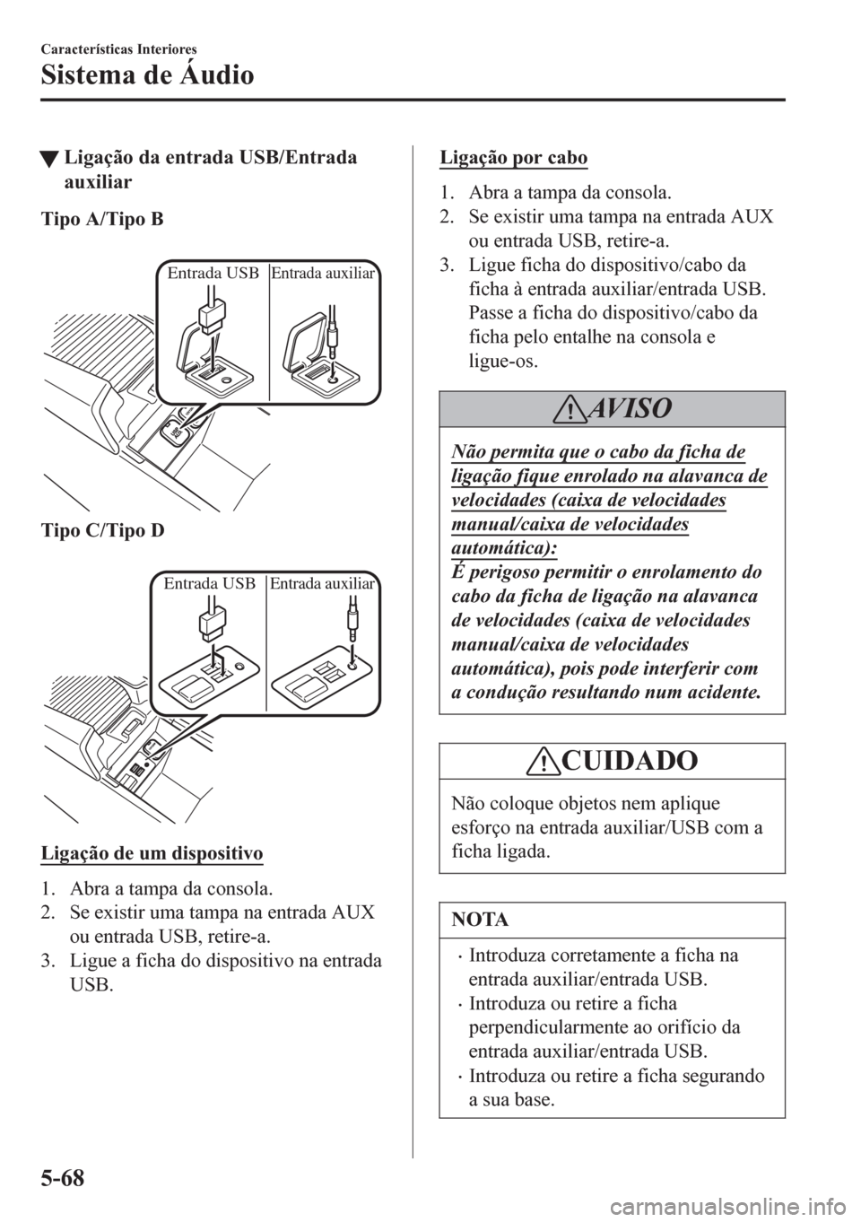 MAZDA MODEL 6 2016 Manual do proprietário (in Portuguese) tLigação da entrada USB/Entrada
auxiliar
Tipo A/Tipo B
Entrada USBEntrada auxiliar
Tipo C/Tipo D
Entrada USBEntrada auxiliar
Ligação de um dispositivo
1. Abra a tampa da consola.
2. Se existir MAZDA MODEL 6 2016 Manual do proprietário (in Portuguese) tLigação da entrada USB/Entrada
auxiliar
Tipo A/Tipo B
Entrada USBEntrada auxiliar
Tipo C/Tipo D
Entrada USBEntrada auxiliar
Ligação de um dispositivo
1. Abra a tampa da consola.
2. Se existir