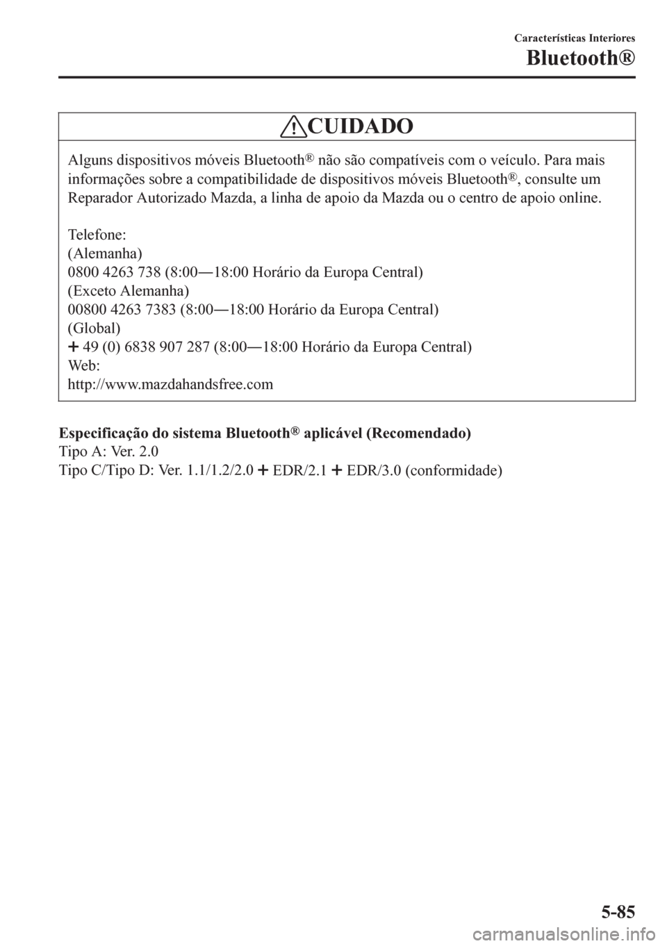 MAZDA MODEL 6 2016 Manual do proprietário (in Portuguese) CUIDADO
Alguns dispositivos móveis Bluetooth® não são compatíveis com o veículo. Para mais
informações sobre a compatibilidade de dispositivos móveis Bluetooth
®, consulte um
Reparador Autor MAZDA MODEL 6 2016 Manual do proprietário (in Portuguese) CUIDADO
Alguns dispositivos móveis Bluetooth® não são compatíveis com o veículo. Para mais
informações sobre a compatibilidade de dispositivos móveis Bluetooth
®, consulte um
Reparador Autor