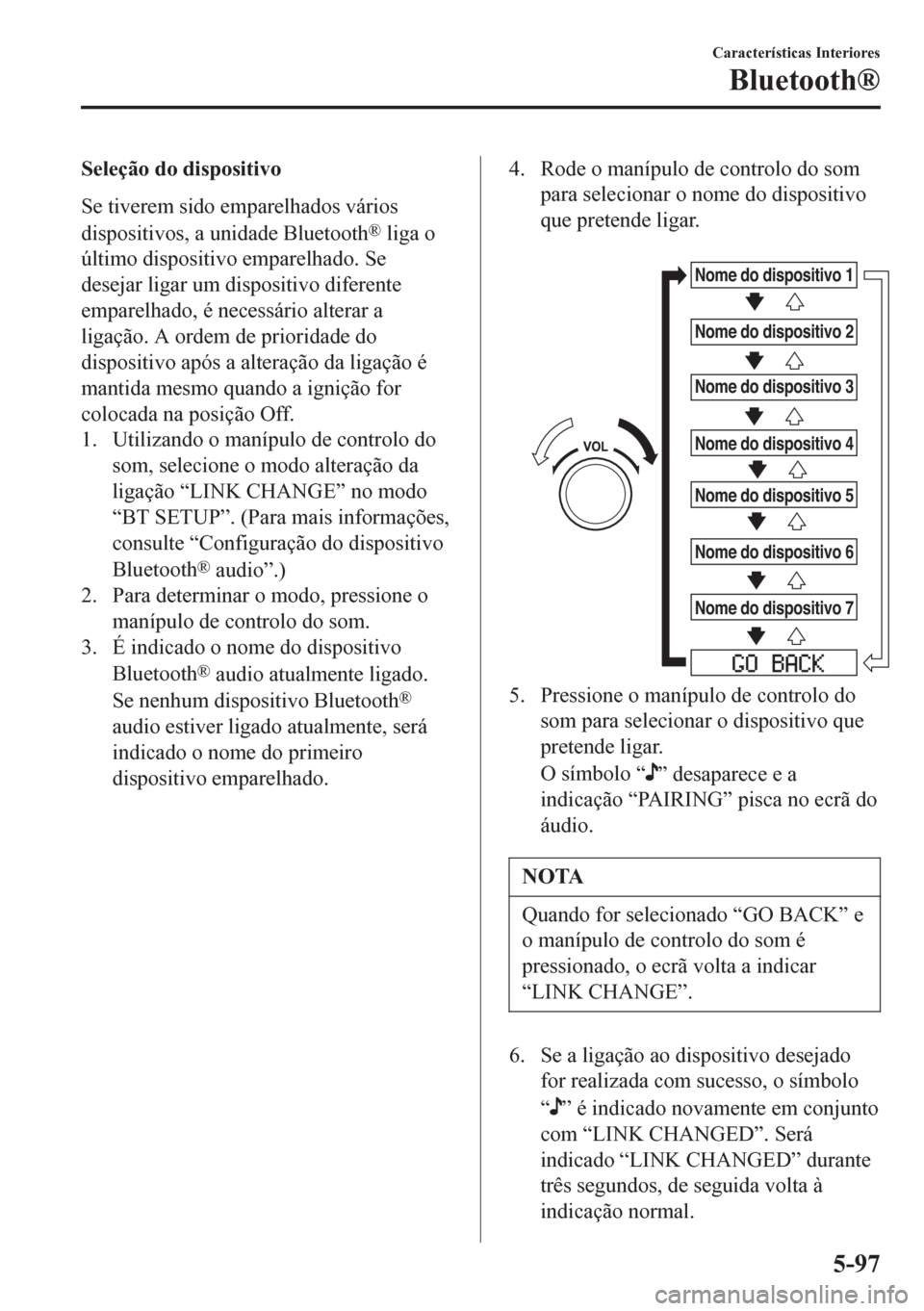 MAZDA MODEL 6 2016 Manual do proprietário (in Portuguese) Seleção do dispositivo
Se tiverem sido emparelhados vários
dispositivos, a unidade Bluetooth
® liga o
último dispositivo emparelhado. Se
desejar ligar um dispositivo diferente
emparelhado, é nec MAZDA MODEL 6 2016 Manual do proprietário (in Portuguese) Seleção do dispositivo
Se tiverem sido emparelhados vários
dispositivos, a unidade Bluetooth
® liga o
último dispositivo emparelhado. Se
desejar ligar um dispositivo diferente
emparelhado, é nec