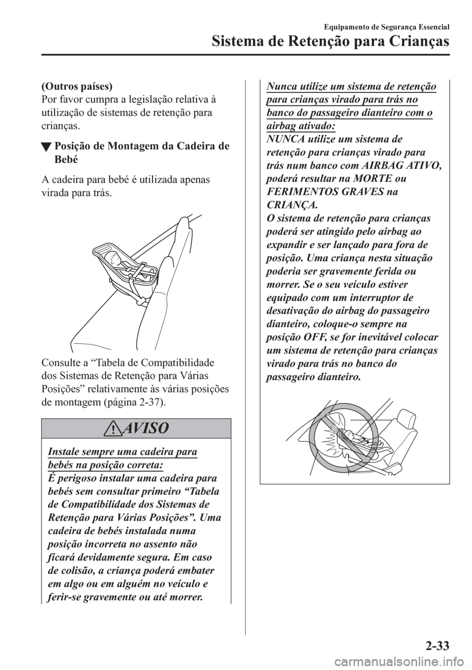 MAZDA MODEL 6 2016 Manual do proprietário (in Portuguese) (Outros países)
Por favor cumpra a legislação relativa à
utilização de sistemas de retenção para
crianças.
tPosição de Montagem da Cadeira de
Bebé
A cadeira para bebé é utilizada apenas
MAZDA MODEL 6 2016 Manual do proprietário (in Portuguese) (Outros países)
Por favor cumpra a legislação relativa à
utilização de sistemas de retenção para
crianças.
tPosição de Montagem da Cadeira de
Bebé
A cadeira para bebé é utilizada apenas