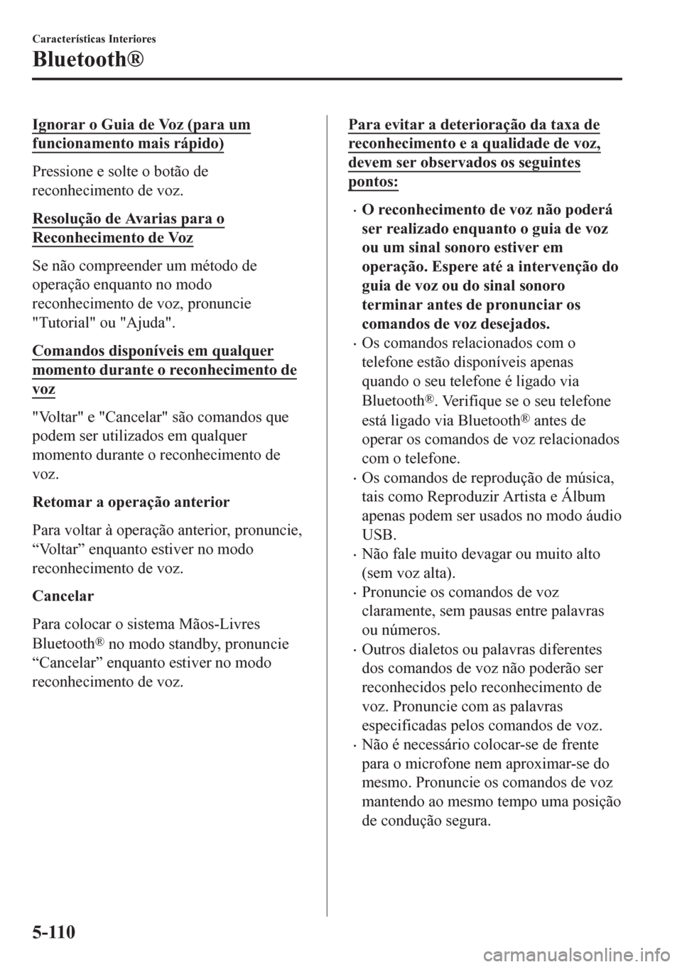 MAZDA MODEL 6 2016 Manual do proprietário (in Portuguese) Ignorar o Guia de Voz (para um
funcionamento mais rápido)
Pressione e solte o botão de
reconhecimento de voz.
Resolução de Avarias para o
Reconhecimento de Voz
Se não compreender um método de
op MAZDA MODEL 6 2016 Manual do proprietário (in Portuguese) Ignorar o Guia de Voz (para um
funcionamento mais rápido)
Pressione e solte o botão de
reconhecimento de voz.
Resolução de Avarias para o
Reconhecimento de Voz
Se não compreender um método de
op