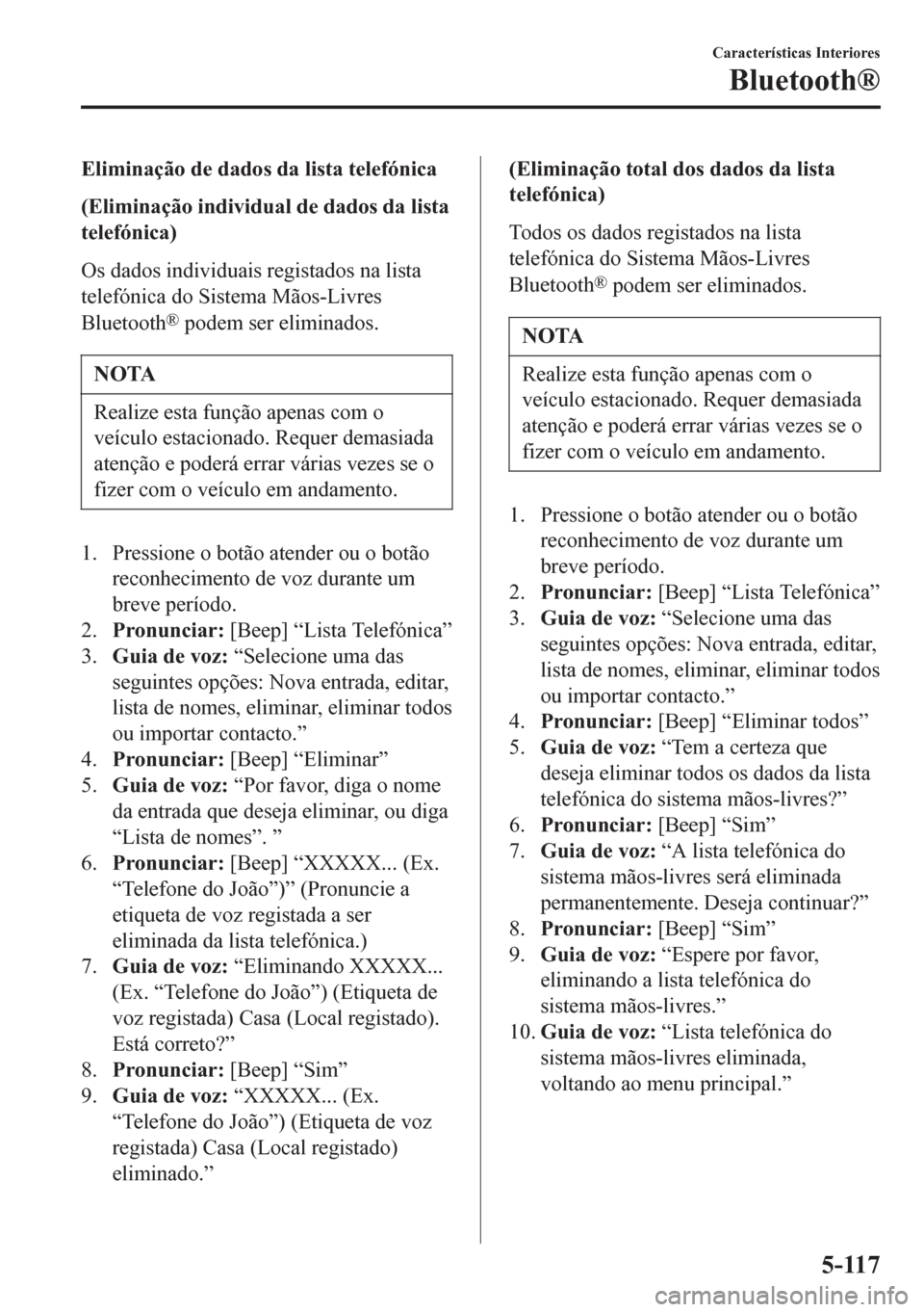 MAZDA MODEL 6 2016 Manual do proprietário (in Portuguese) Eliminação de dados da lista telefónica
(Eliminação individual de dados da lista
telefónica)
Os dados individuais registados na lista
telefónica do Sistema Mãos-Livres
Bluetooth
® podem ser e MAZDA MODEL 6 2016 Manual do proprietário (in Portuguese) Eliminação de dados da lista telefónica
(Eliminação individual de dados da lista
telefónica)
Os dados individuais registados na lista
telefónica do Sistema Mãos-Livres
Bluetooth
® podem ser e