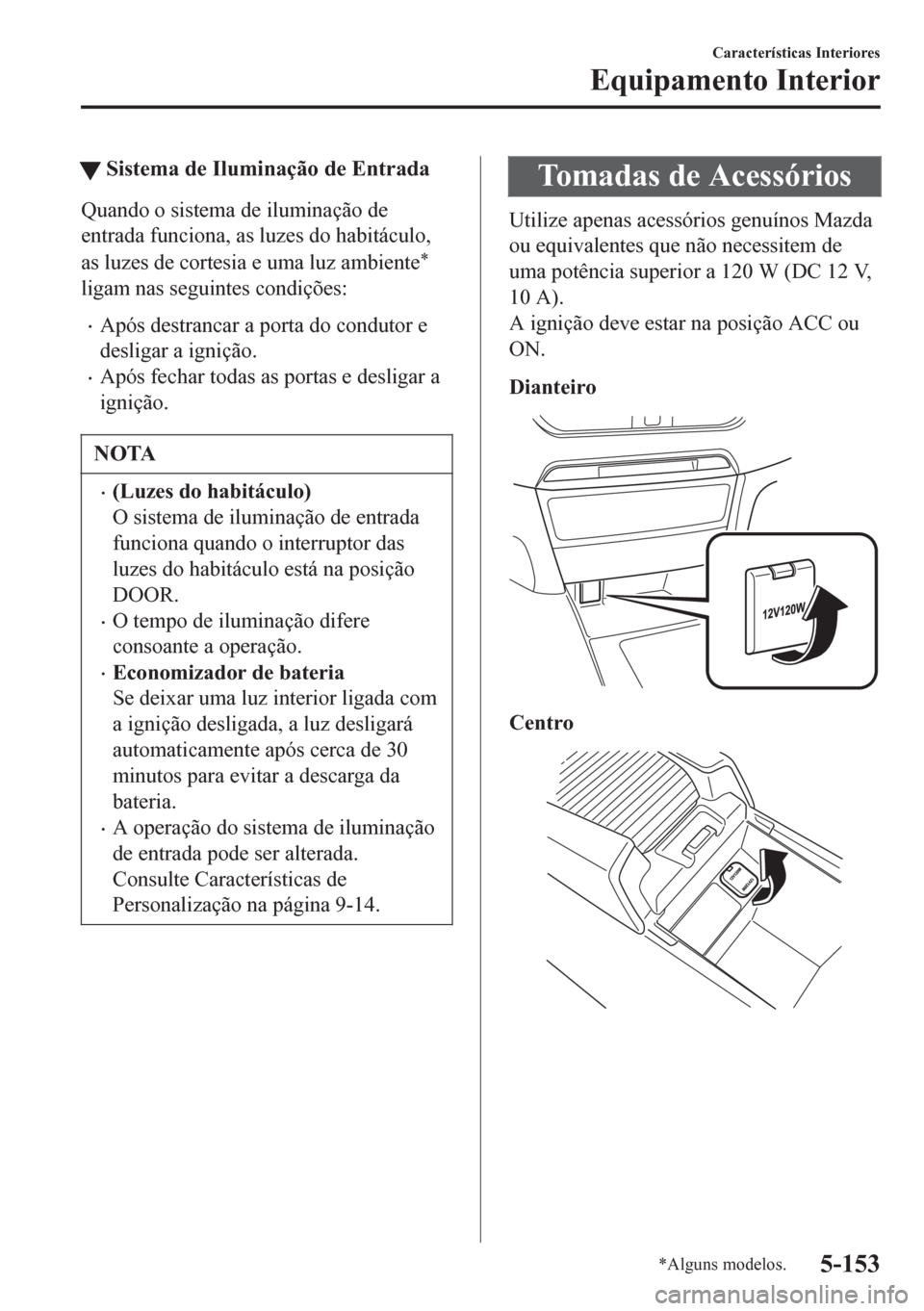 MAZDA MODEL 6 2016  Manual do proprietário (in Portuguese) tSistema de Iluminação de Entrada
Quando o sistema de iluminação de
entrada funciona, as luzes do habitáculo,
as luzes de cortesia e uma luz ambiente
*
ligam nas seguintes condições:
•Após d