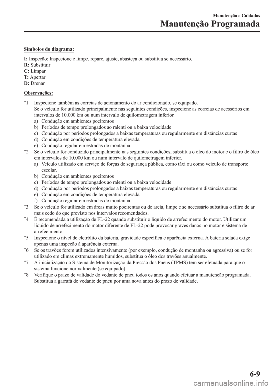 MAZDA MODEL 6 2016  Manual do proprietário (in Portuguese) Símbolos do diagrama:
I: Inspeção: Inspecione e limpe, repare, ajuste, abasteça ou substitua se necessário.
R: Substituir
C: Limpar
T: Apertar
D: Drenar
Observações:
*1 Inspecione também as co