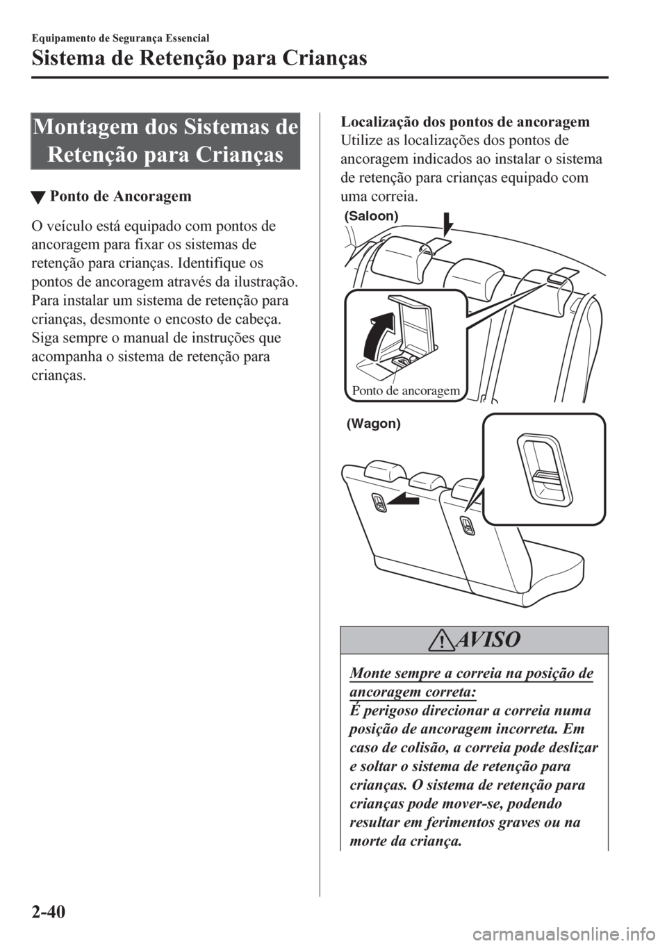 MAZDA MODEL 6 2016 Manual do proprietário (in Portuguese) Montagem dos Sistemas de
Retenção para Crianças
tPonto de Ancoragem
O veículo está equipado com pontos de
ancoragem para fixar os sistemas de
retenção para crianças. Identifique os
pontos de a MAZDA MODEL 6 2016 Manual do proprietário (in Portuguese) Montagem dos Sistemas de
Retenção para Crianças
tPonto de Ancoragem
O veículo está equipado com pontos de
ancoragem para fixar os sistemas de
retenção para crianças. Identifique os
pontos de a