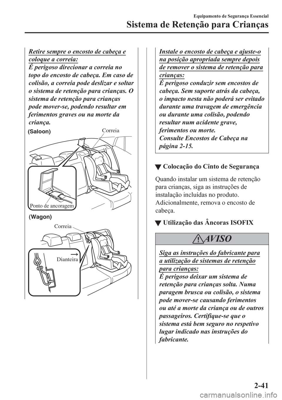 MAZDA MODEL 6 2016 Manual do proprietário (in Portuguese) Retire sempre o encosto de cabeça e
coloque a correia:
É perigoso direcionar a correia no
topo do encosto de cabeça. Em caso de
colisão, a correia pode deslizar e soltar
o sistema de retenção pa MAZDA MODEL 6 2016 Manual do proprietário (in Portuguese) Retire sempre o encosto de cabeça e
coloque a correia:
É perigoso direcionar a correia no
topo do encosto de cabeça. Em caso de
colisão, a correia pode deslizar e soltar
o sistema de retenção pa