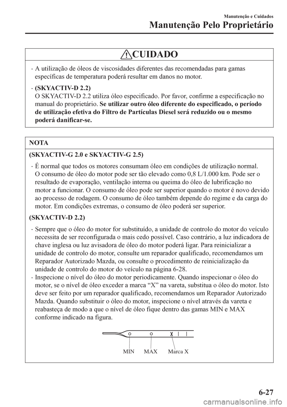 MAZDA MODEL 6 2016  Manual do proprietário (in Portuguese) CUIDADO
•A utilização de óleos de viscosidades diferentes das recomendadas para gamas
específicas de temperatura poderá resultar em danos no motor.
•(SKYACTIV-D 2.2)
O SKYACTIV-D 2.2 utiliza 
