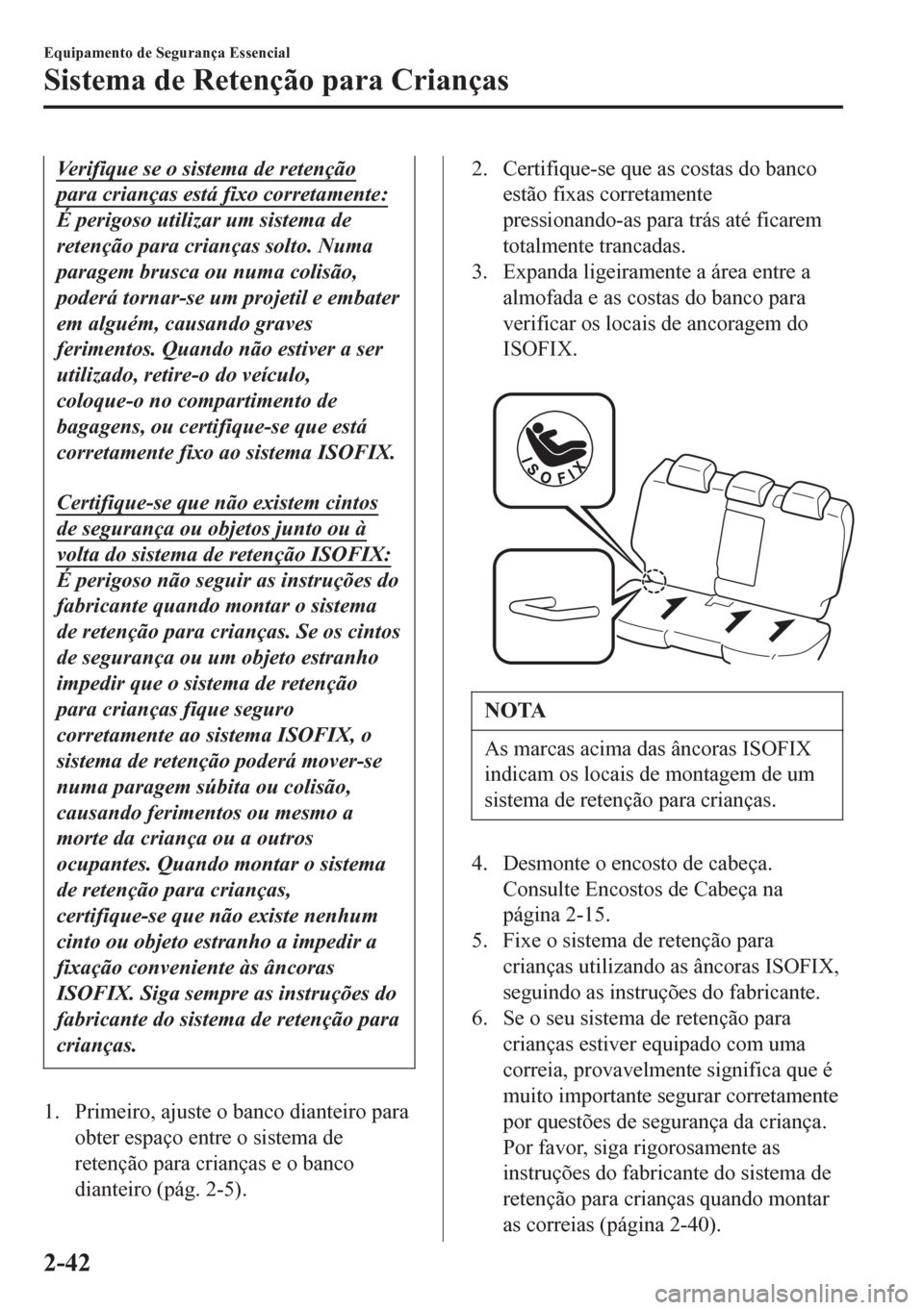 MAZDA MODEL 6 2016 Manual do proprietário (in Portuguese) Verifique se o sistema de retenção
para crianças está fixo corretamente:
É perigoso utilizar um sistema de
retenção para crianças solto. Numa
paragem brusca ou numa colisão,
poderá tornar-se MAZDA MODEL 6 2016 Manual do proprietário (in Portuguese) Verifique se o sistema de retenção
para crianças está fixo corretamente:
É perigoso utilizar um sistema de
retenção para crianças solto. Numa
paragem brusca ou numa colisão,
poderá tornar-se