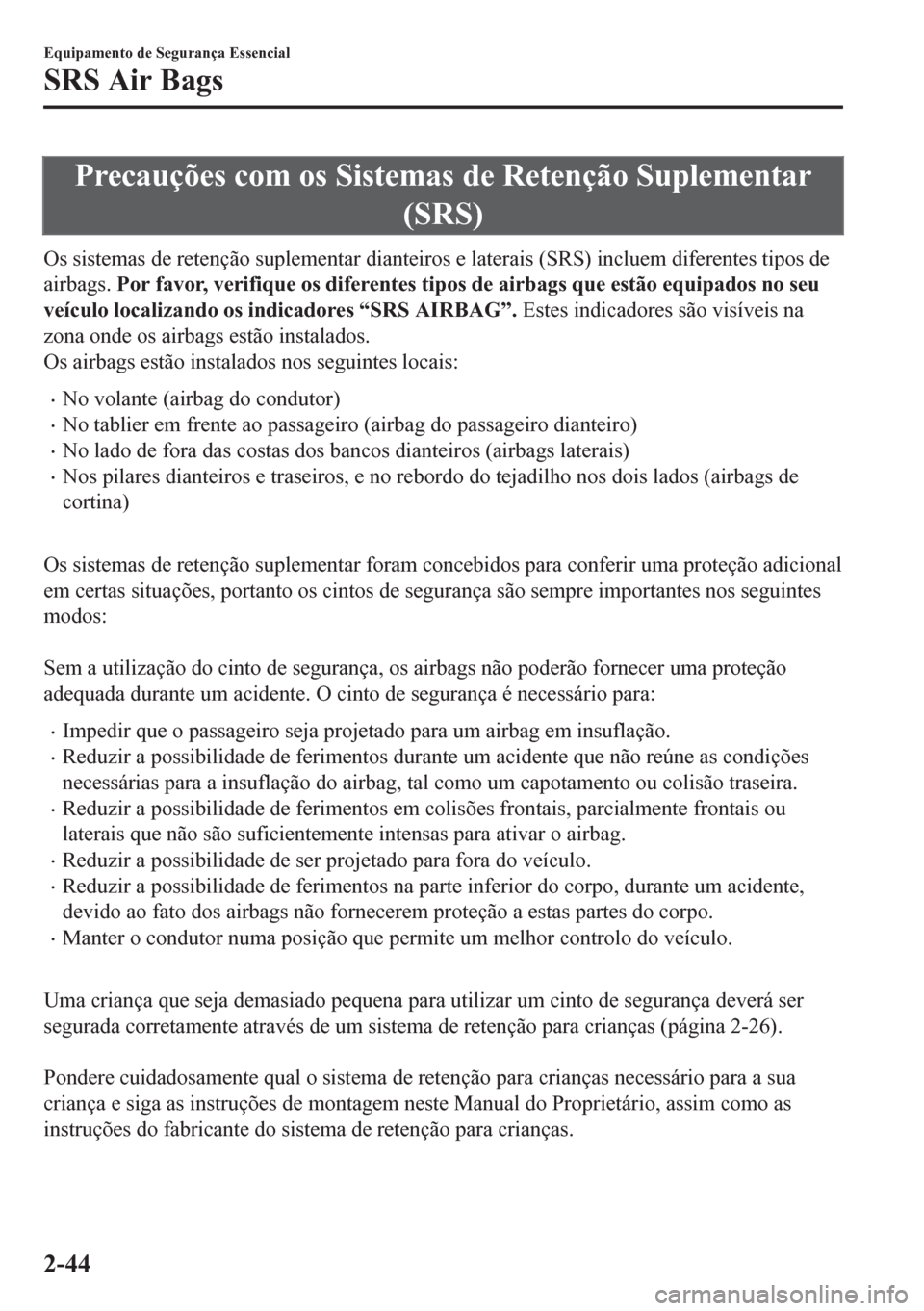 MAZDA MODEL 6 2016 Manual do proprietário (in Portuguese) Precauções com os Sistemas de Retenção Suplementar
(SRS)
Os sistemas de retenção suplementar dianteiros e laterais (SRS) incluem diferentes tipos de
airbags. Por favor, verifique os diferentes t MAZDA MODEL 6 2016 Manual do proprietário (in Portuguese) Precauções com os Sistemas de Retenção Suplementar
(SRS)
Os sistemas de retenção suplementar dianteiros e laterais (SRS) incluem diferentes tipos de
airbags. Por favor, verifique os diferentes t