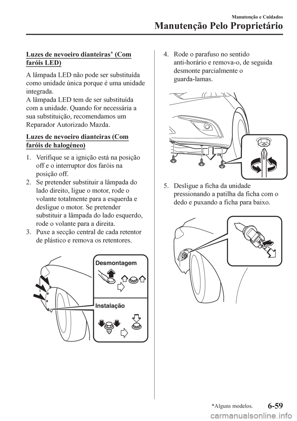 MAZDA MODEL 6 2016 Manual do proprietário (in Portuguese) Luzes de nevoeiro dianteiras* (Com
faróis LED)
A lâmpada LED não pode ser substituída
como unidade única porque é uma unidade
integrada.
A lâmpada LED tem de ser substituída
com a unidade. Qua MAZDA MODEL 6 2016 Manual do proprietário (in Portuguese) Luzes de nevoeiro dianteiras* (Com
faróis LED)
A lâmpada LED não pode ser substituída
como unidade única porque é uma unidade
integrada.
A lâmpada LED tem de ser substituída
com a unidade. Qua