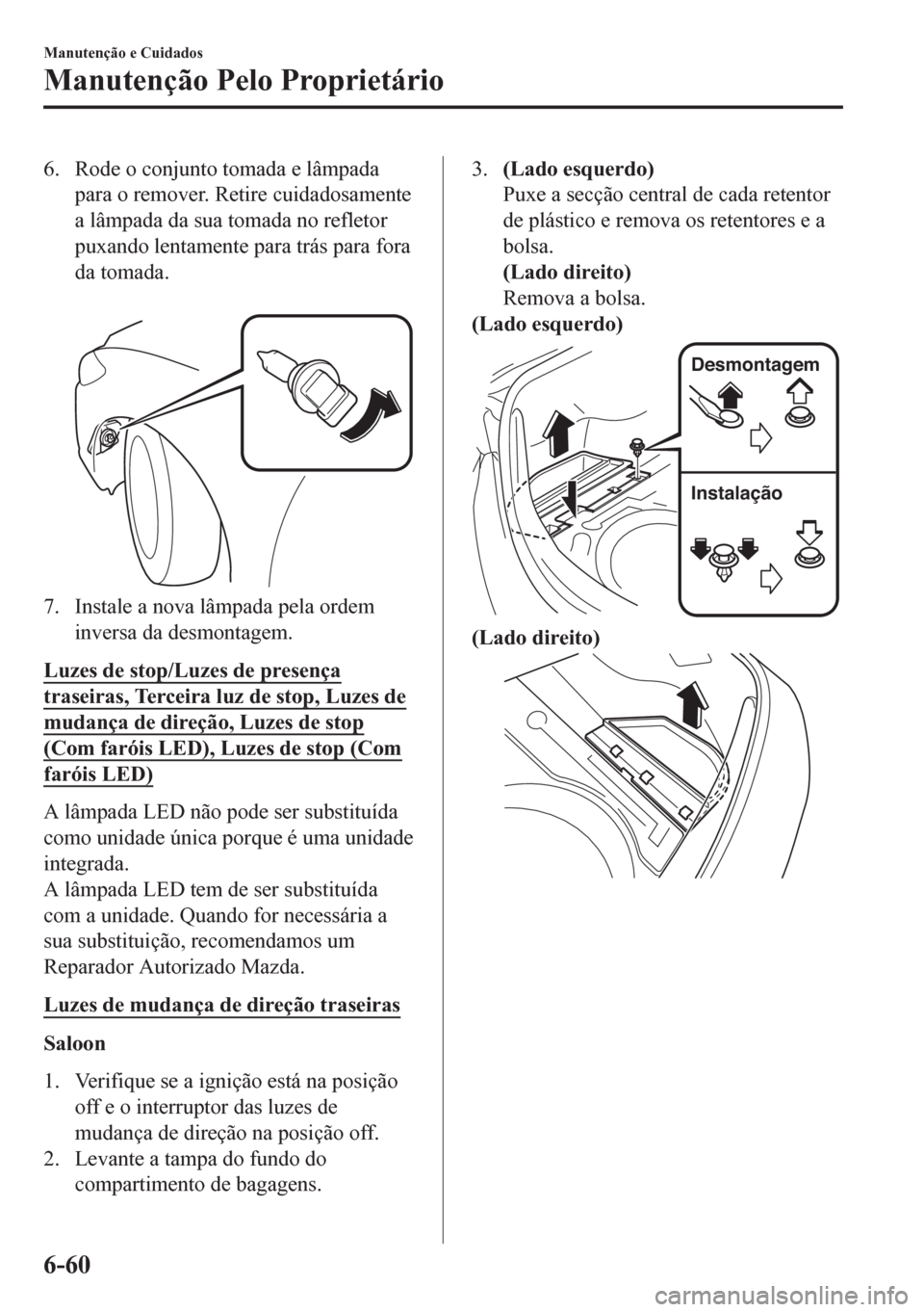 MAZDA MODEL 6 2016 Manual do proprietário (in Portuguese) 6. Rode o conjunto tomada e lâmpada
para o remover. Retire cuidadosamente
a lâmpada da sua tomada no refletor
puxando lentamente para trás para fora
da tomada.
7. Instale a nova lâmpada pela ord MAZDA MODEL 6 2016 Manual do proprietário (in Portuguese) 6. Rode o conjunto tomada e lâmpada
para o remover. Retire cuidadosamente
a lâmpada da sua tomada no refletor
puxando lentamente para trás para fora
da tomada.
7. Instale a nova lâmpada pela ord