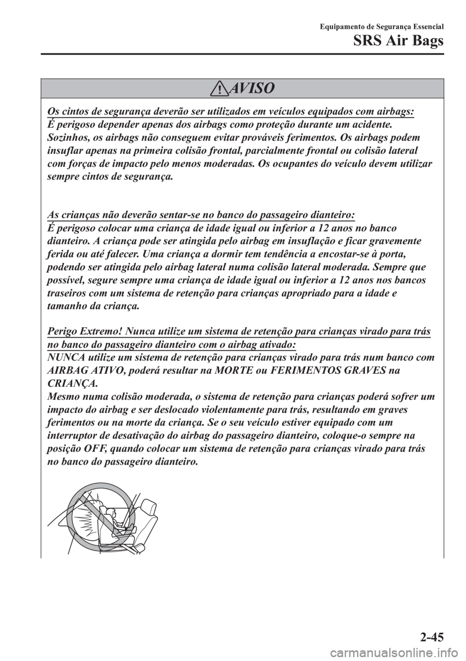 MAZDA MODEL 6 2016 Manual do proprietário (in Portuguese) AV I S O
Os cintos de segurança deverão ser utilizados em veículos equipados com airbags:
É perigoso depender apenas dos airbags como proteção durante um acidente.
Sozinhos, os airbags não cons MAZDA MODEL 6 2016 Manual do proprietário (in Portuguese) AV I S O
Os cintos de segurança deverão ser utilizados em veículos equipados com airbags:
É perigoso depender apenas dos airbags como proteção durante um acidente.
Sozinhos, os airbags não cons