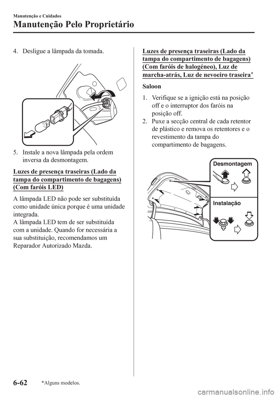 MAZDA MODEL 6 2016 Manual do proprietário (in Portuguese) 4. Desligue a lâmpada da tomada.
5. Instale a nova lâmpada pela ordem
inversa da desmontagem.
Luzes de presença traseiras (Lado da
tampa do compartimento de bagagens)
(Com faróis LED)
A lâmpada MAZDA MODEL 6 2016 Manual do proprietário (in Portuguese) 4. Desligue a lâmpada da tomada.
5. Instale a nova lâmpada pela ordem
inversa da desmontagem.
Luzes de presença traseiras (Lado da
tampa do compartimento de bagagens)
(Com faróis LED)
A lâmpada