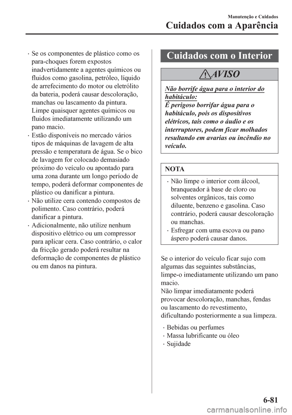MAZDA MODEL 6 2016  Manual do proprietário (in Portuguese) •Se os componentes de plástico como os
para-choques forem expostos
inadvertidamente a agentes químicos ou
fluidos como gasolina, petróleo, líquido
de arrefecimento do motor ou eletrólito
da bat