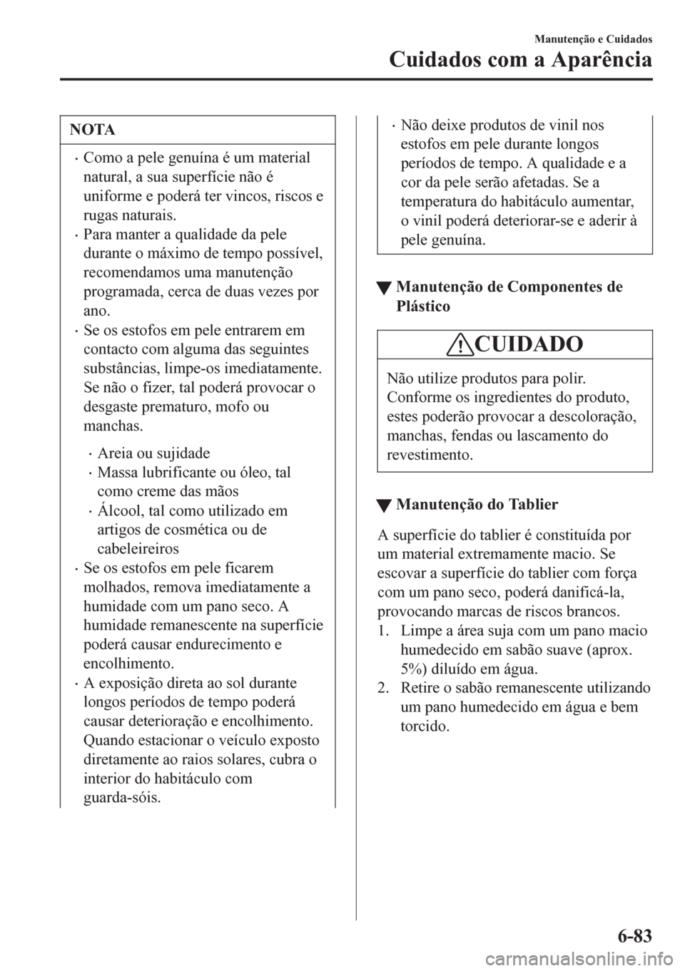 MAZDA MODEL 6 2016 Manual do proprietário (in Portuguese) NOTA
•Como a pele genuína é um material
natural, a sua superfície não é
uniforme e poderá ter vincos, riscos e
rugas naturais.
•Para manter a qualidade da pele
durante o máximo de tempo pos MAZDA MODEL 6 2016 Manual do proprietário (in Portuguese) NOTA
•Como a pele genuína é um material
natural, a sua superfície não é
uniforme e poderá ter vincos, riscos e
rugas naturais.
•Para manter a qualidade da pele
durante o máximo de tempo pos