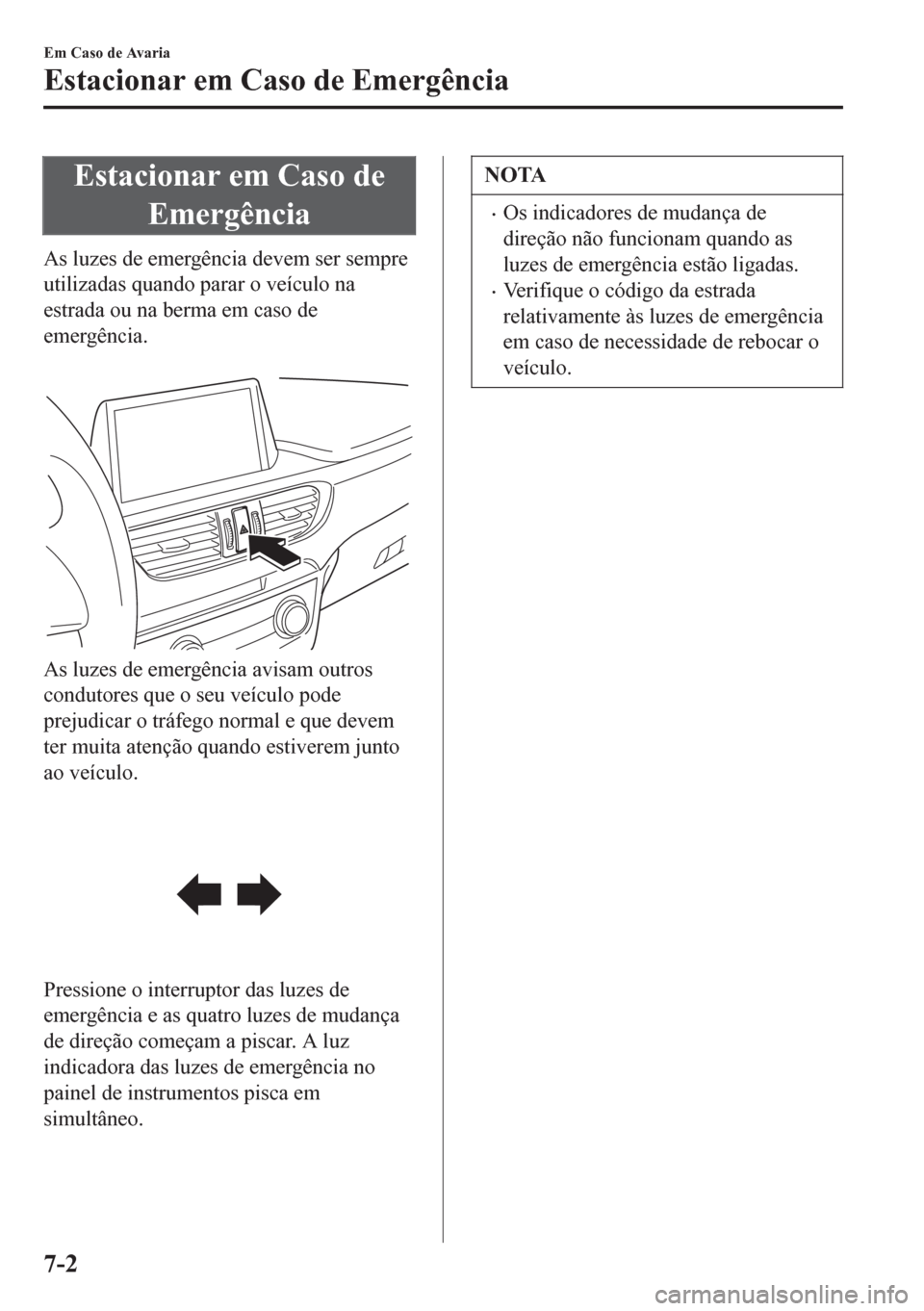MAZDA MODEL 6 2016 Manual do proprietário (in Portuguese) Estacionar em Caso de
Emergência
As luzes de emergência devem ser sempre
utilizadas quando parar o veículo na
estrada ou na berma em caso de
emergência.
As luzes de emergência avisam outros
con MAZDA MODEL 6 2016 Manual do proprietário (in Portuguese) Estacionar em Caso de
Emergência
As luzes de emergência devem ser sempre
utilizadas quando parar o veículo na
estrada ou na berma em caso de
emergência.
As luzes de emergência avisam outros
con