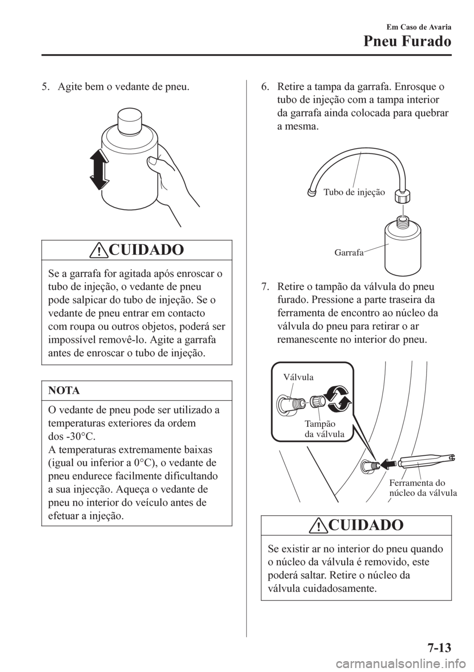 MAZDA MODEL 6 2016 Manual do proprietário (in Portuguese) 5. Agite bem o vedante de pneu.
CUIDADO
Se a garrafa for agitada após enroscar o
tubo de injeção, o vedante de pneu
pode salpicar do tubo de injeção. Se o
vedante de pneu entrar em contacto
com MAZDA MODEL 6 2016 Manual do proprietário (in Portuguese) 5. Agite bem o vedante de pneu.
CUIDADO
Se a garrafa for agitada após enroscar o
tubo de injeção, o vedante de pneu
pode salpicar do tubo de injeção. Se o
vedante de pneu entrar em contacto
com