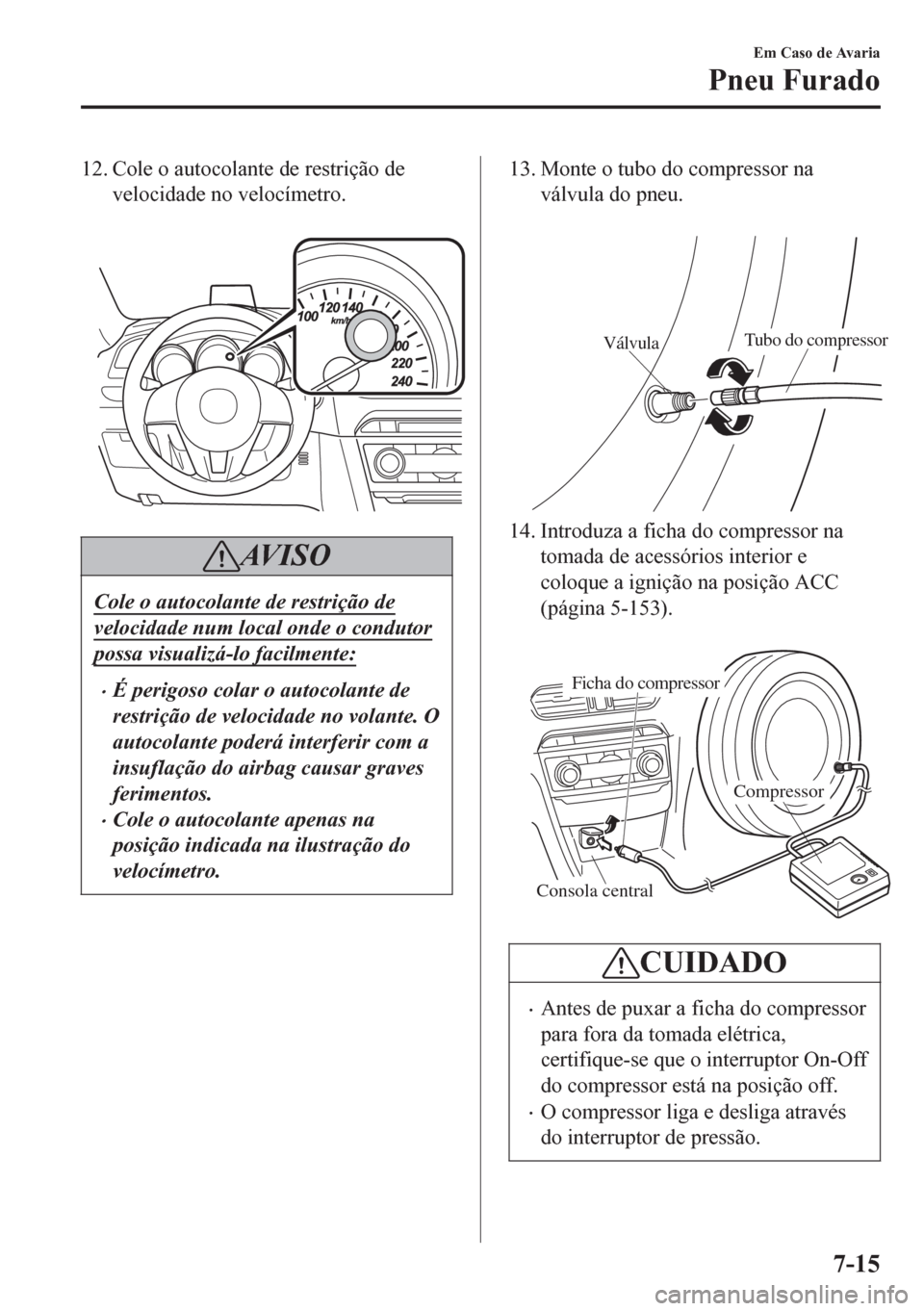 MAZDA MODEL 6 2016 Manual do proprietário (in Portuguese) 12. Cole o autocolante de restrição de
velocidade no velocímetro.
AV I S O
Cole o autocolante de restrição de
velocidade num local onde o condutor
possa visualizá-lo facilmente:
••É perig MAZDA MODEL 6 2016 Manual do proprietário (in Portuguese) 12. Cole o autocolante de restrição de
velocidade no velocímetro.
AV I S O
Cole o autocolante de restrição de
velocidade num local onde o condutor
possa visualizá-lo facilmente:
••É perig