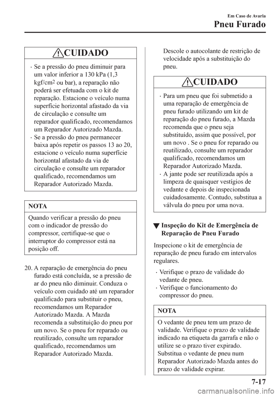 MAZDA MODEL 6 2016 Manual do proprietário (in Portuguese) CUIDADO
•Se a pressão do pneu diminuir para
um valor inferior a 130 kPa (1,3
kgf/cm
2 ou bar), a reparação não
poderá ser efetuada com o kit de
reparação. Estacione o veículo numa
superfíci MAZDA MODEL 6 2016 Manual do proprietário (in Portuguese) CUIDADO
•Se a pressão do pneu diminuir para
um valor inferior a 130 kPa (1,3
kgf/cm
2 ou bar), a reparação não
poderá ser efetuada com o kit de
reparação. Estacione o veículo numa
superfíci