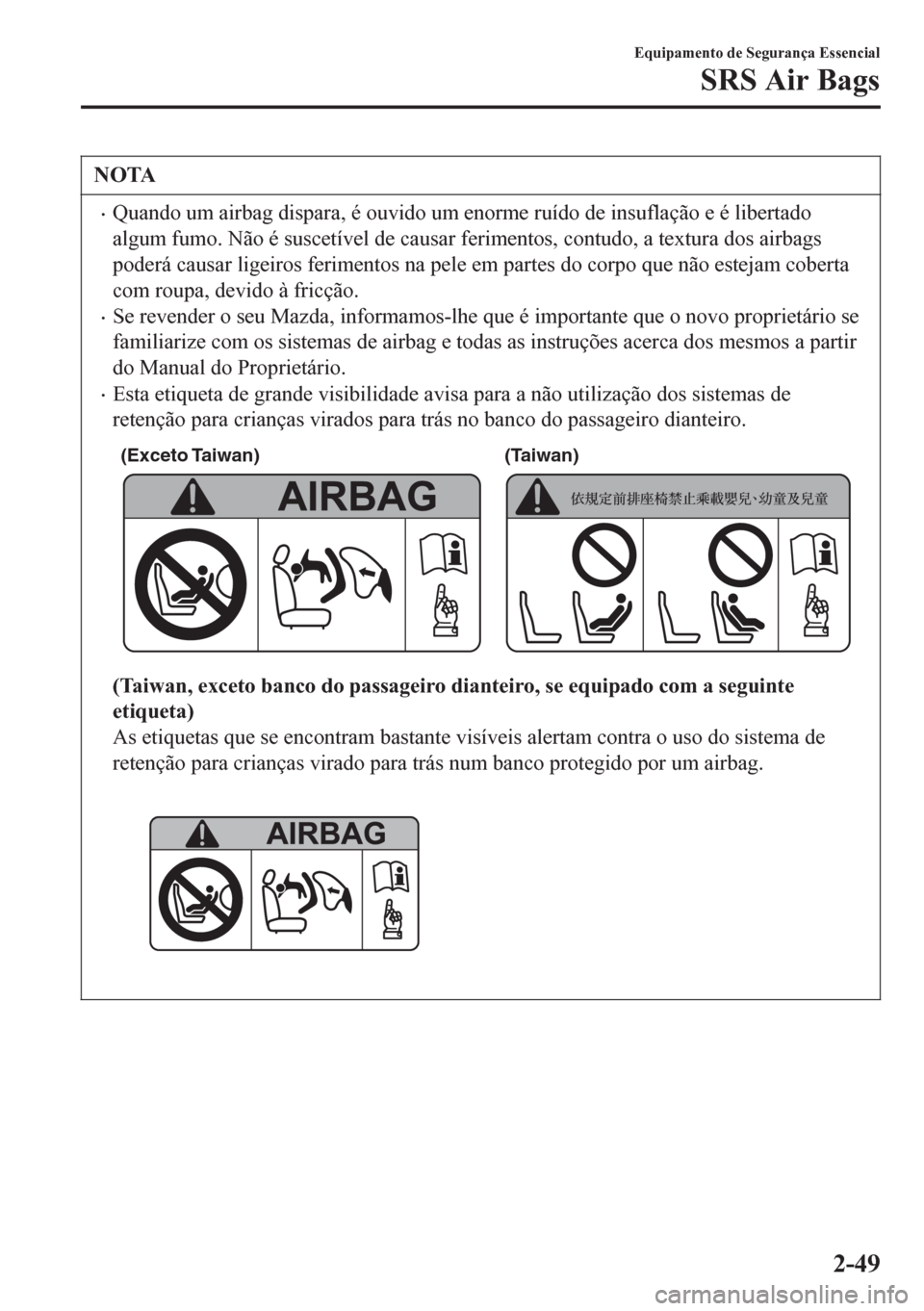 MAZDA MODEL 6 2016 Manual do proprietário (in Portuguese) NOTA
•Quando um airbag dispara, é ouvido um enorme ruído de insuflação e é libertado
algum fumo. Não é suscetível de causar ferimentos, contudo, a textura dos airbags
poderá causar ligeiros MAZDA MODEL 6 2016 Manual do proprietário (in Portuguese) NOTA
•Quando um airbag dispara, é ouvido um enorme ruído de insuflação e é libertado
algum fumo. Não é suscetível de causar ferimentos, contudo, a textura dos airbags
poderá causar ligeiros