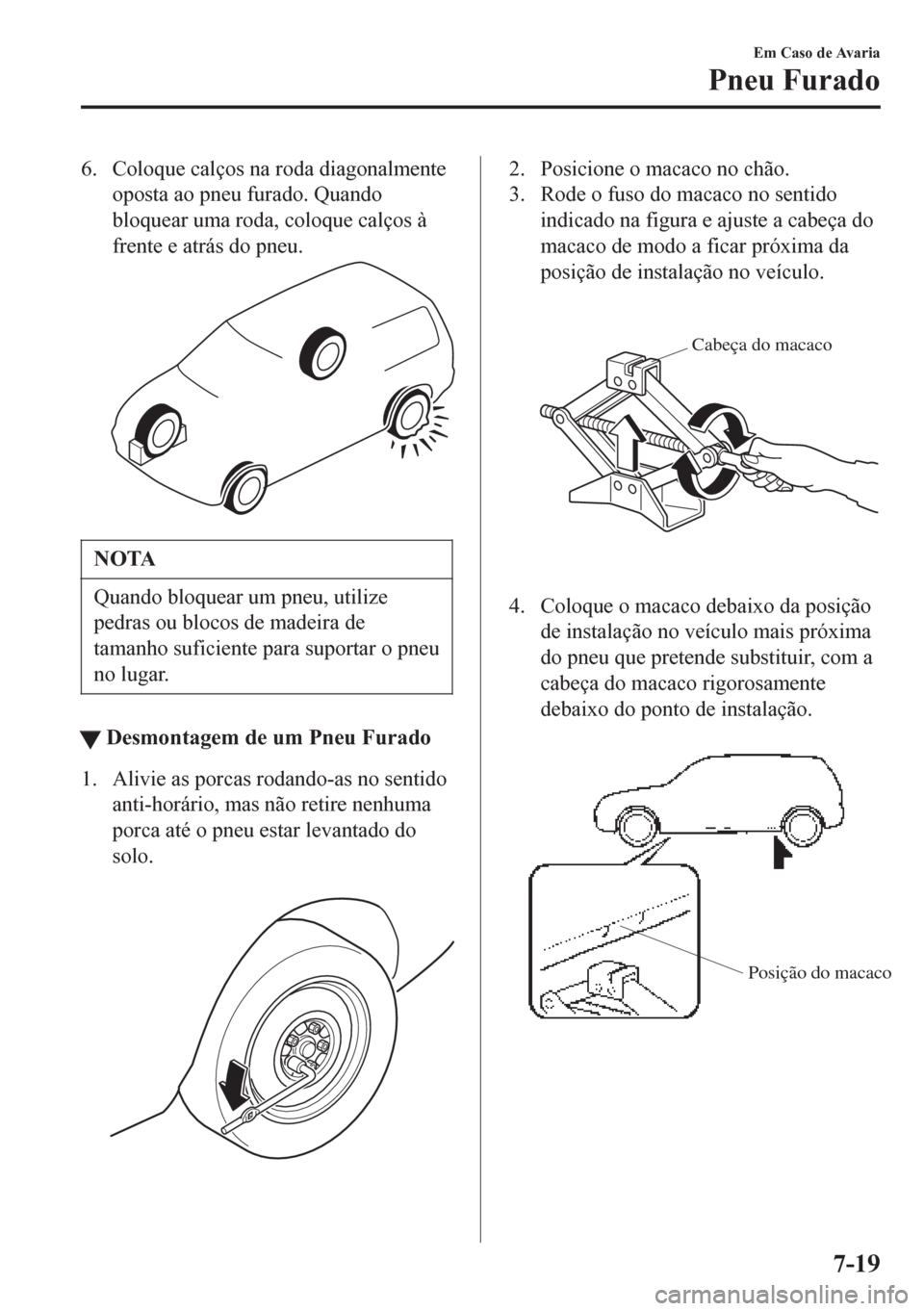 MAZDA MODEL 6 2016 Manual do proprietário (in Portuguese) 6. Coloque calços na roda diagonalmente
oposta ao pneu furado. Quando
bloquear uma roda, coloque calços Ã
frente e atrás do pneu.
NOTA
Quando bloquear um pneu, utilize
pedras ou blocos de madeira MAZDA MODEL 6 2016 Manual do proprietário (in Portuguese) 6. Coloque calços na roda diagonalmente
oposta ao pneu furado. Quando
bloquear uma roda, coloque calços Ã
frente e atrás do pneu.
NOTA
Quando bloquear um pneu, utilize
pedras ou blocos de madeira