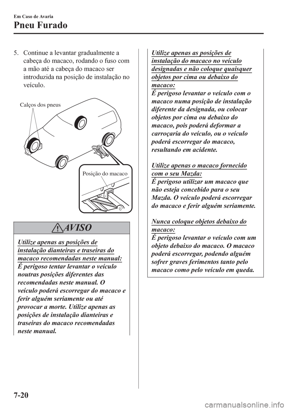 MAZDA MODEL 6 2016 Manual do proprietário (in Portuguese) 5. Continue a levantar gradualmente a
cabeça do macaco, rodando o fuso com
a mão até a cabeça do macaco ser
introduzida na posição de instalação no
veÃculo.
Calços dos pneus
Posição do m MAZDA MODEL 6 2016 Manual do proprietário (in Portuguese) 5. Continue a levantar gradualmente a
cabeça do macaco, rodando o fuso com
a mão até a cabeça do macaco ser
introduzida na posição de instalação no
veÃculo.
Calços dos pneus
Posição do m